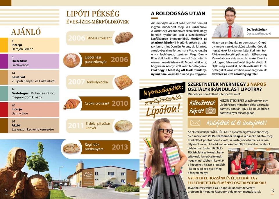 Lipóti házi parasztkenyér 2007 Tönkölykocka 2011 Csokis croissant Erdélyi pityókás kenyér Régi idők rozskenyere 2006 2010 2013 A boldogság útján Azt mondják, az élet soha semmit nem ad ingyen,