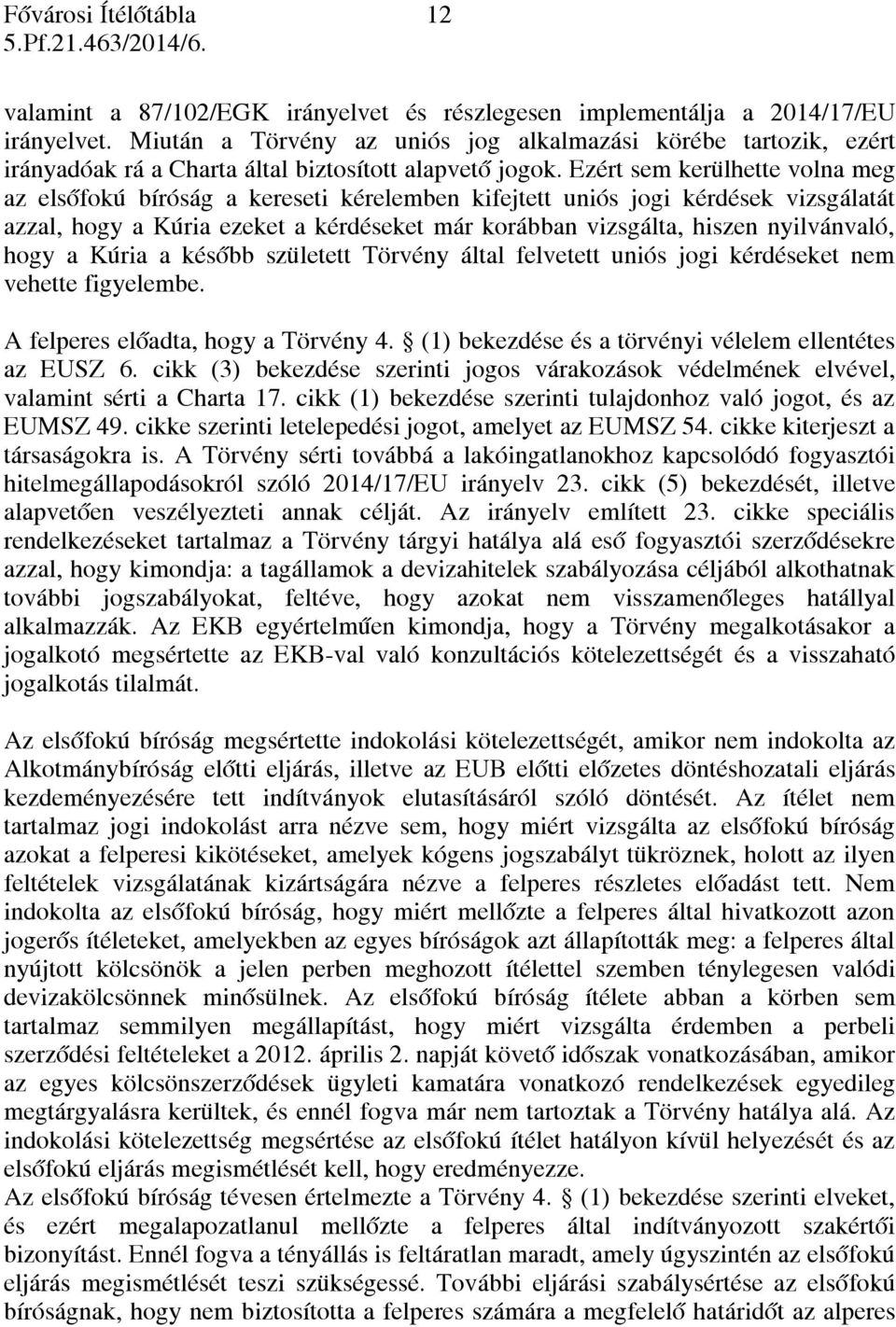 Ezért sem kerülhette volna meg az elsőfokú bíróság a kereseti kérelemben kifejtett uniós jogi kérdések vizsgálatát azzal, hogy a Kúria ezeket a kérdéseket már korábban vizsgálta, hiszen nyilvánvaló,