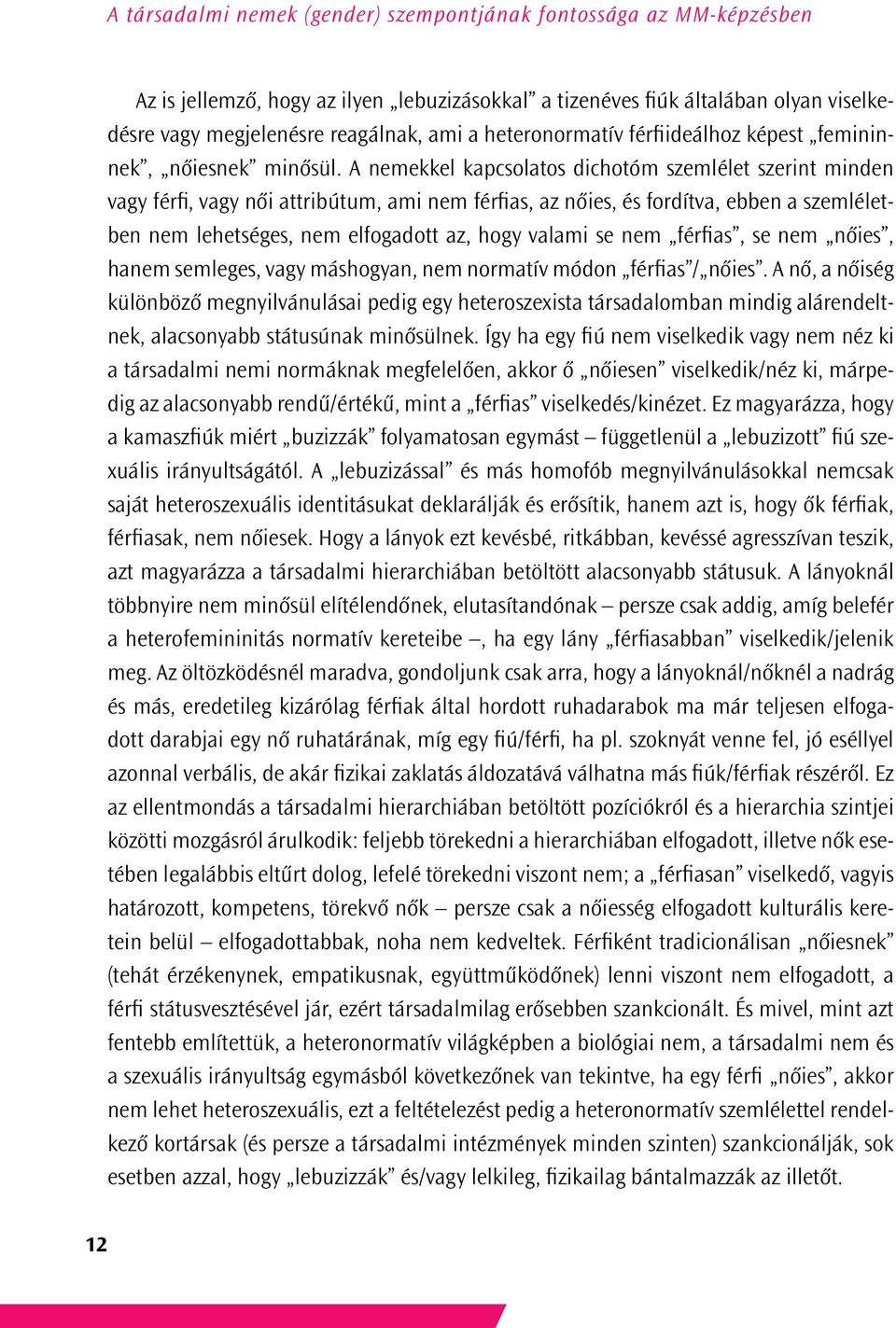 A nemekkel kapcsolatos dichotóm szemlélet szerint minden vagy férfi, vagy női attribútum, ami nem férfias, az nőies, és fordítva, ebben a szemléletben nem lehetséges, nem elfogadott az, hogy valami