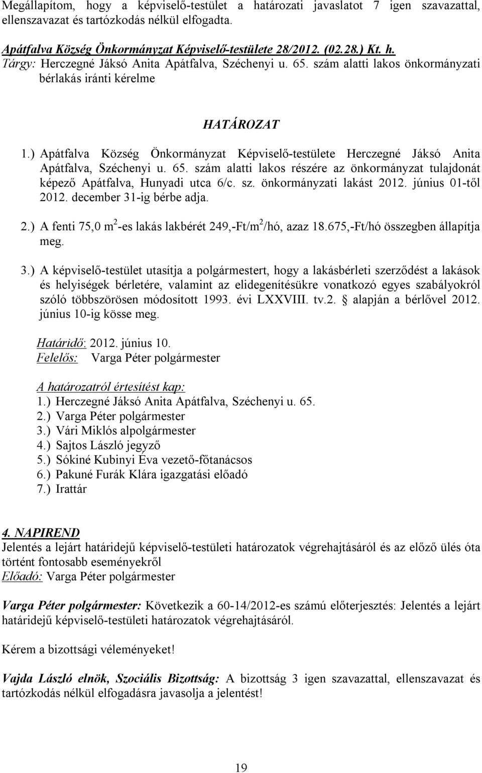 szám alatti lakos részére az önkormányzat tulajdonát képező Apátfalva, Hunyadi utca 6/c. sz. önkormányzati lakást 2012. június 01-től 2012. december 31-ig bérbe adja. 2.) A fenti 75,0 m 2 -es lakás lakbérét 249,-Ft/m 2 /hó, azaz 18.