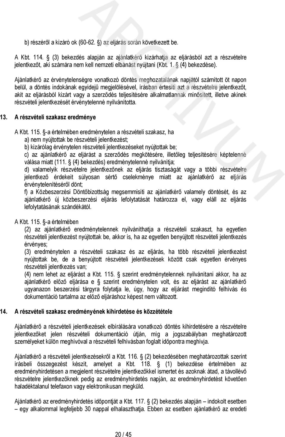 Ajánlatkérő az érvénytelenségre vonatkozó döntés meghozatalának napjától számított öt napon belül, a döntés indokának egyidejű megjelölésével, írásban értesíti azt a részvételre jelentkezőt, akit az