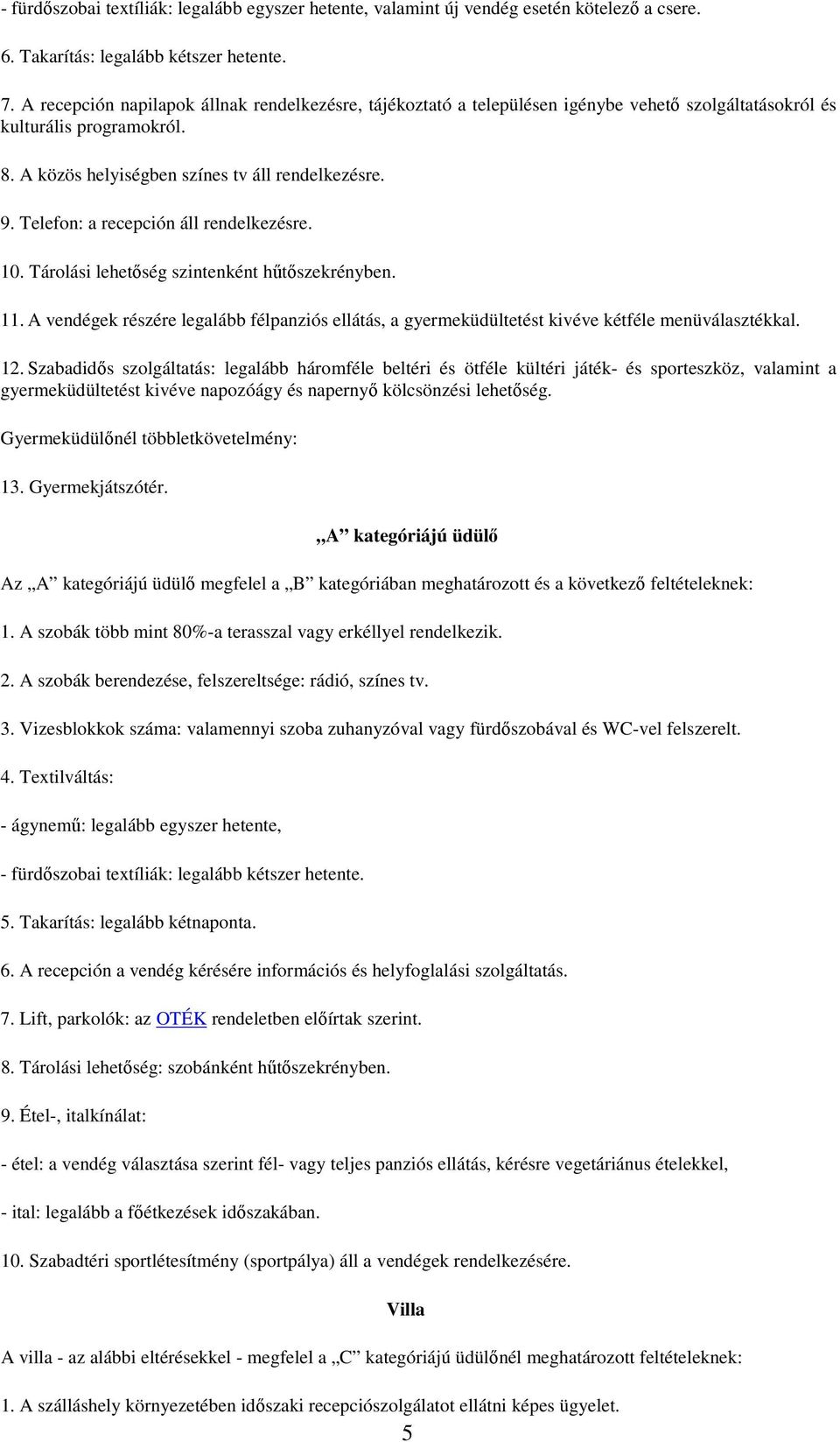 Telefon: a recepción áll rendelkezésre. 10. Tárolási lehetőség szintenként hűtőszekrényben. 11. A vendégek részére legalább félpanziós ellátás, a gyermeküdültetést kivéve kétféle menüválasztékkal. 12.