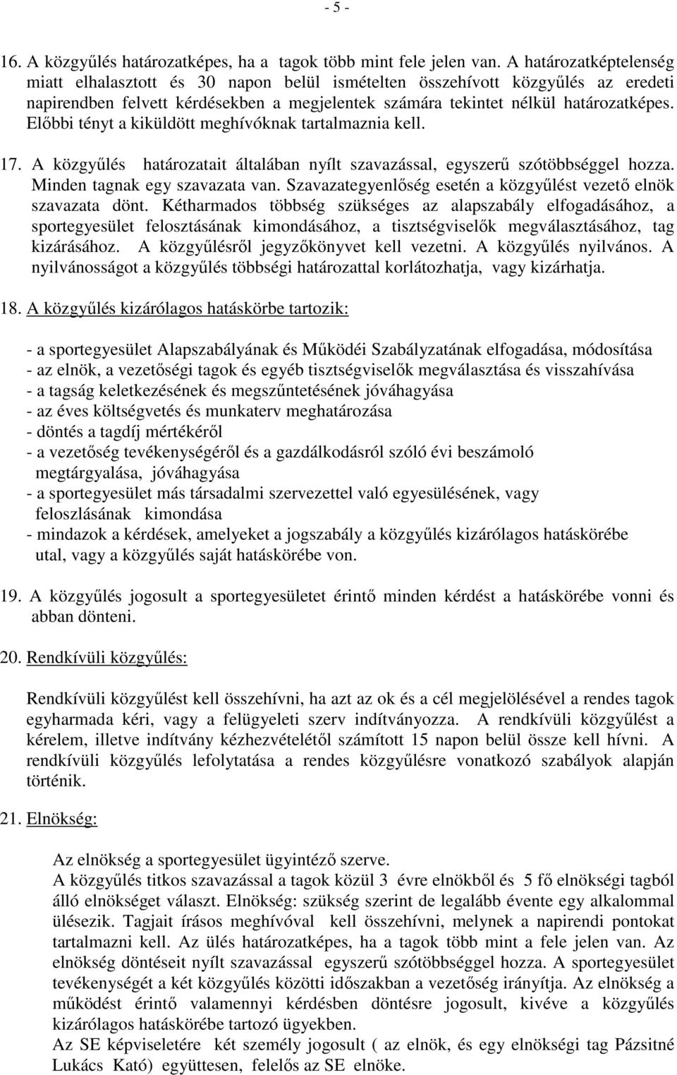 Előbbi tényt a kiküldött meghívóknak tartalmaznia kell. 17. A közgyűlés határozatait általában nyílt szavazással, egyszerű szótöbbséggel hozza. Minden tagnak egy szavazata van.