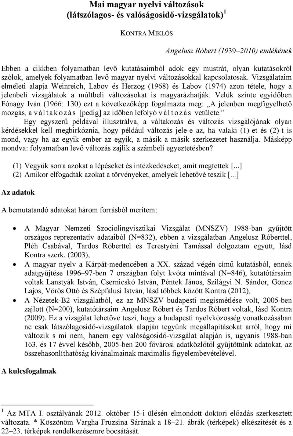 Vizsgálataim elméleti alapja Weinreich, Labov és Herzog (1968) és Labov (1974) azon tétele, hogy a jelenbeli vizsgálatok a múltbeli változásokat is magyarázhatják.