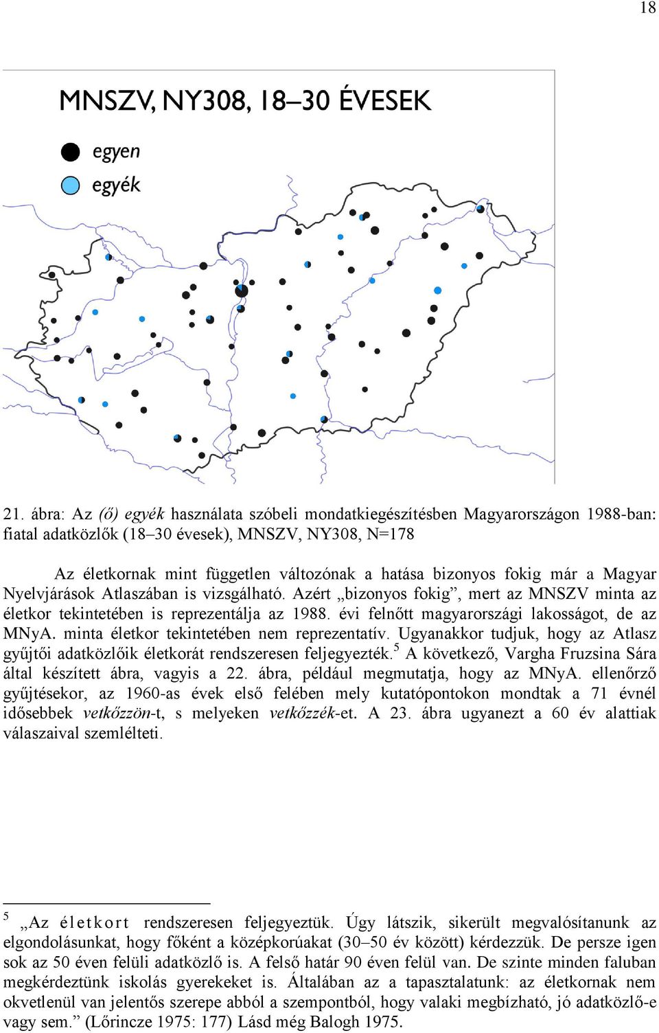 már a Magyar Nyelvjárások Atlaszában is vizsgálható. Azért bizonyos fokig, mert az MNSZV minta az életkor tekintetében is reprezentálja az 1988. évi felnőtt magyarországi lakosságot, de az MNyA.