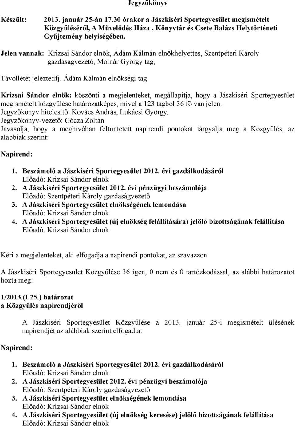 Ádám Kálmán elnökségi tag Krizsai Sándor elnök: köszönti a megjelenteket, megállapítja, hogy a Jászkiséri Sportegyesület megismételt közgyűlése határozatképes, mivel a 123 tagból 36 fő van jelen.
