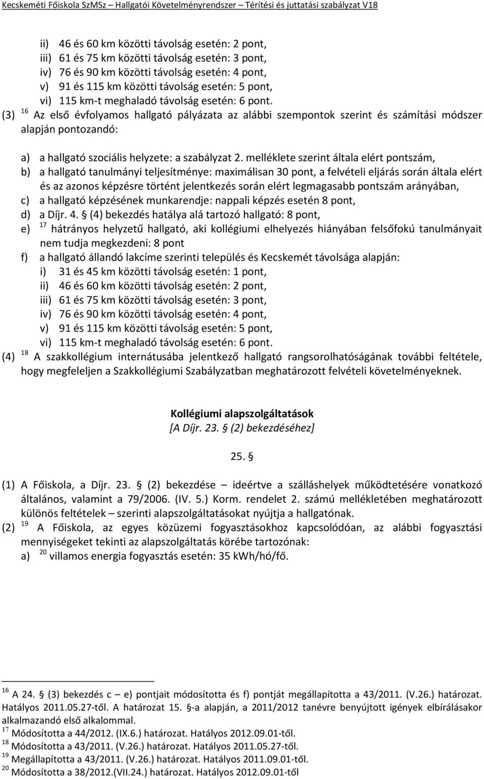 (3) 16 Az első évfolyamos hallgató pályázata az alábbi szempontok szerint és számítási módszer alapján pontozandó: a) a hallgató szociális helyzete: a szabályzat 2.