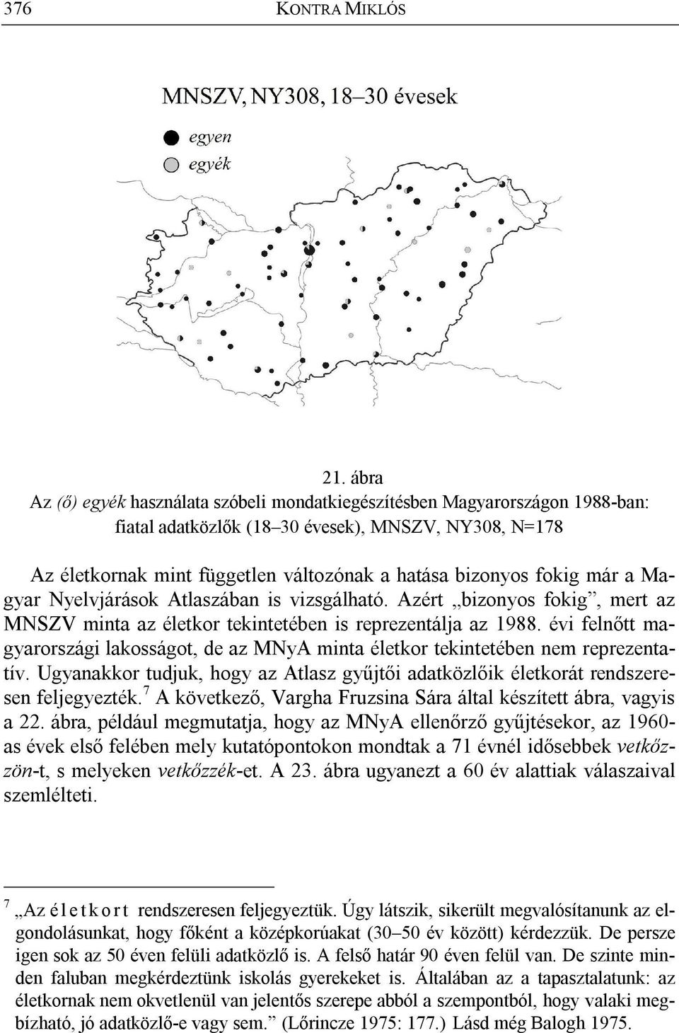 a Magyar Nyelvjárások Atlaszában is vizsgálható. Azért bizonyos fokig, mert az MNSZV minta az életkor tekintetében is reprezentálja az 1988.