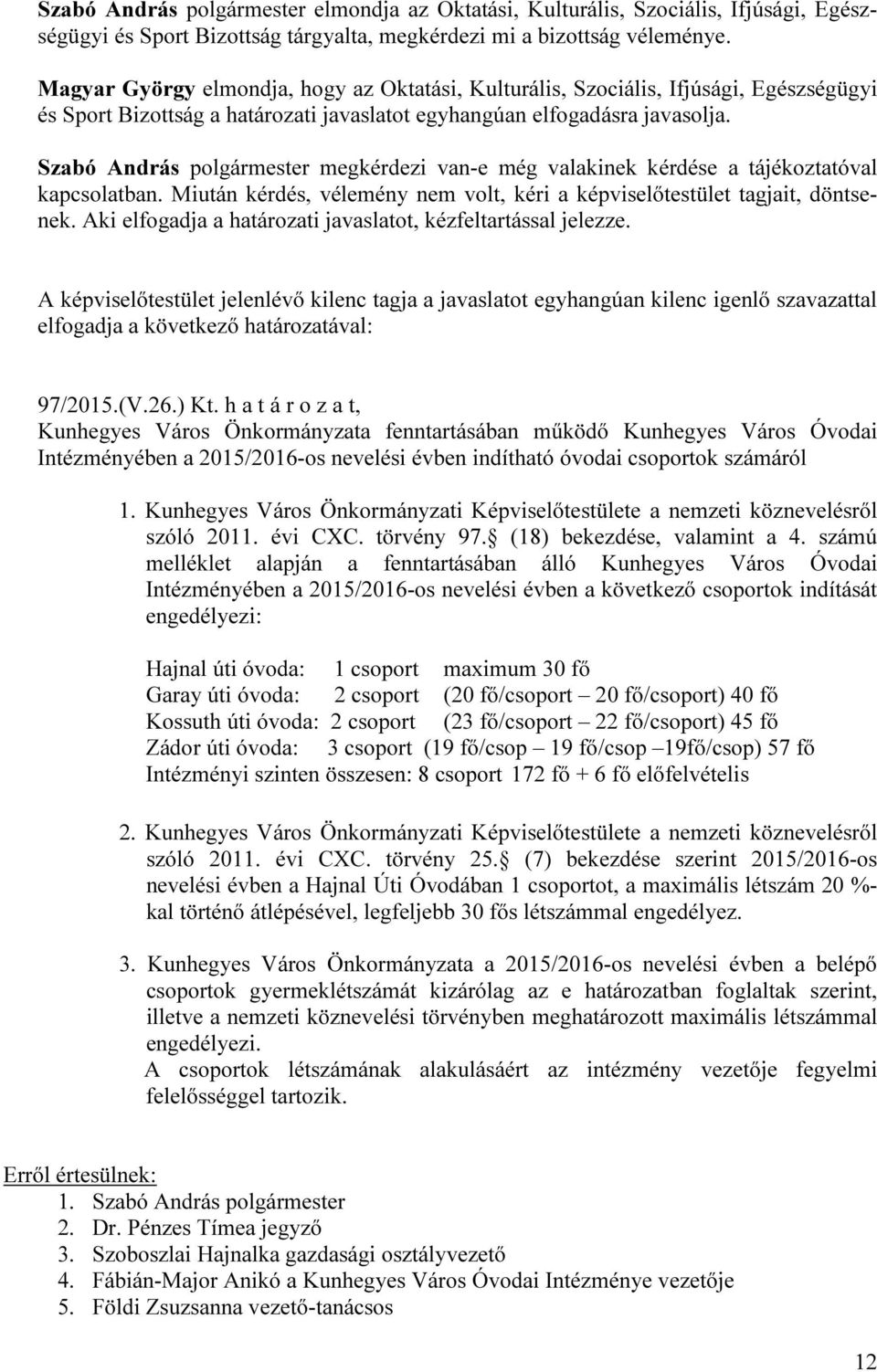 Szabó András polgármester megkérdezi van-e még valakinek kérdése a tájékoztatóval kapcsolatban. Miután kérdés, vélemény nem volt, kéri a képviselőtestület tagjait, döntsenek.