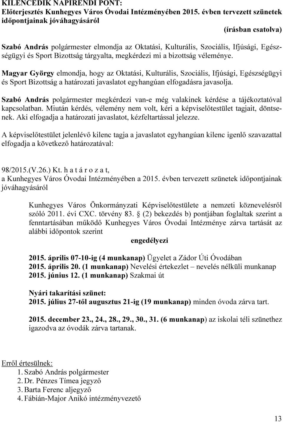 bizottság véleménye. Magyar György elmondja, hogy az Oktatási, Kulturális, Szociális, Ifjúsági, Egészségügyi és Sport Bizottság a határozati javaslatot egyhangúan elfogadásra javasolja.