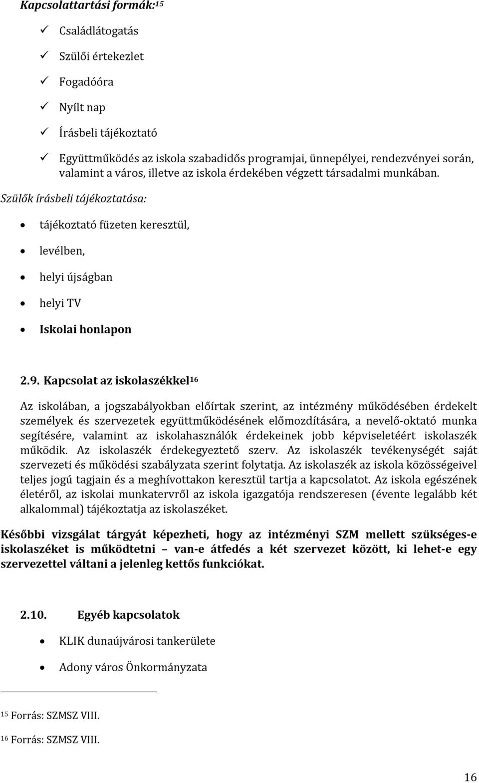 Kapcsolat az iskolaszékkel 16 Az iskolában, a jogszabályokban előírtak szerint, az intézmény működésében érdekelt személyek és szervezetek együttműködésének előmozdítására, a nevelő-oktató munka