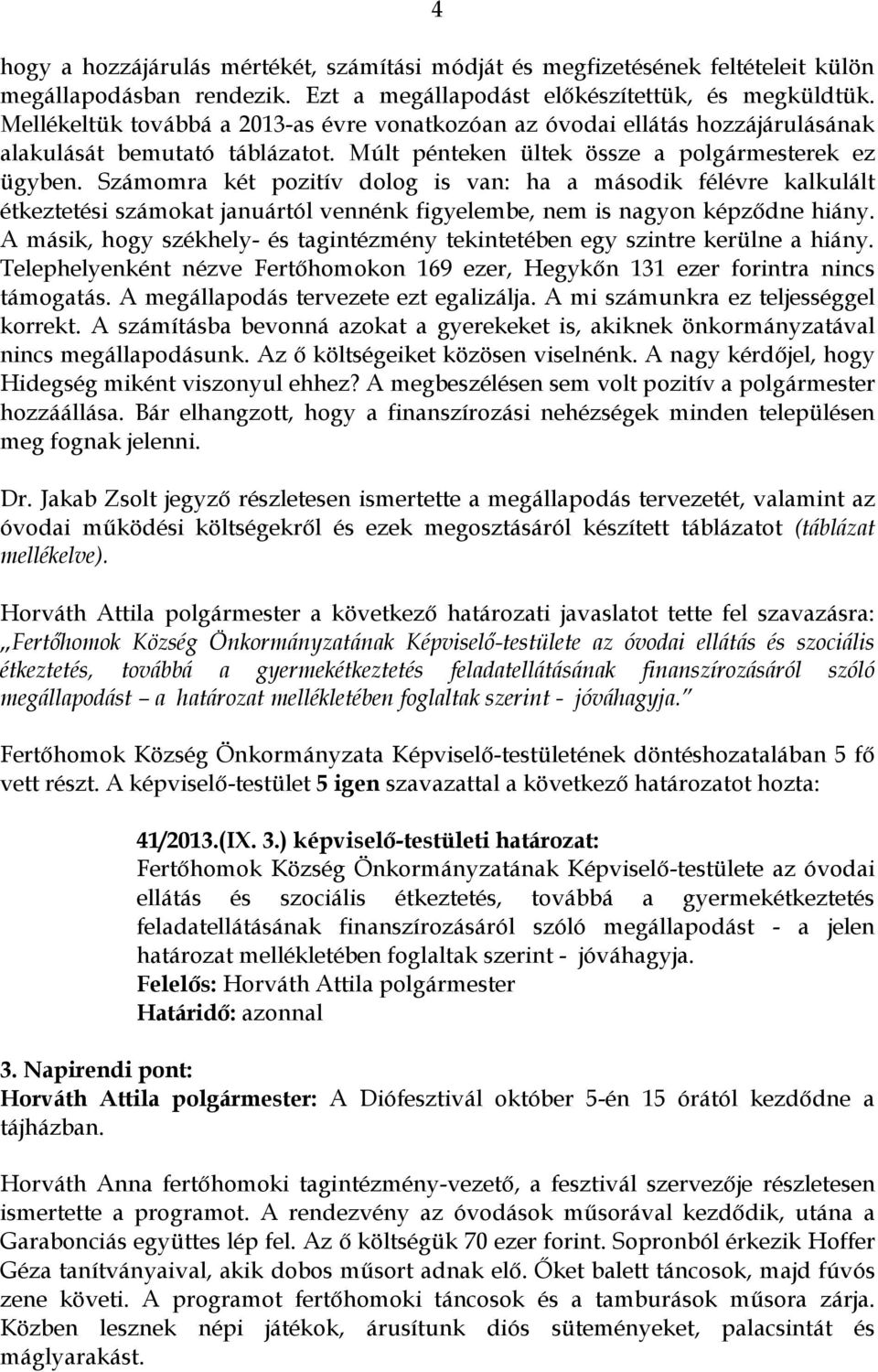 Számomra két pozitív dolog is van: ha a második félévre kalkulált étkeztetési számokat januártól vennénk figyelembe, nem is nagyon képződne hiány.