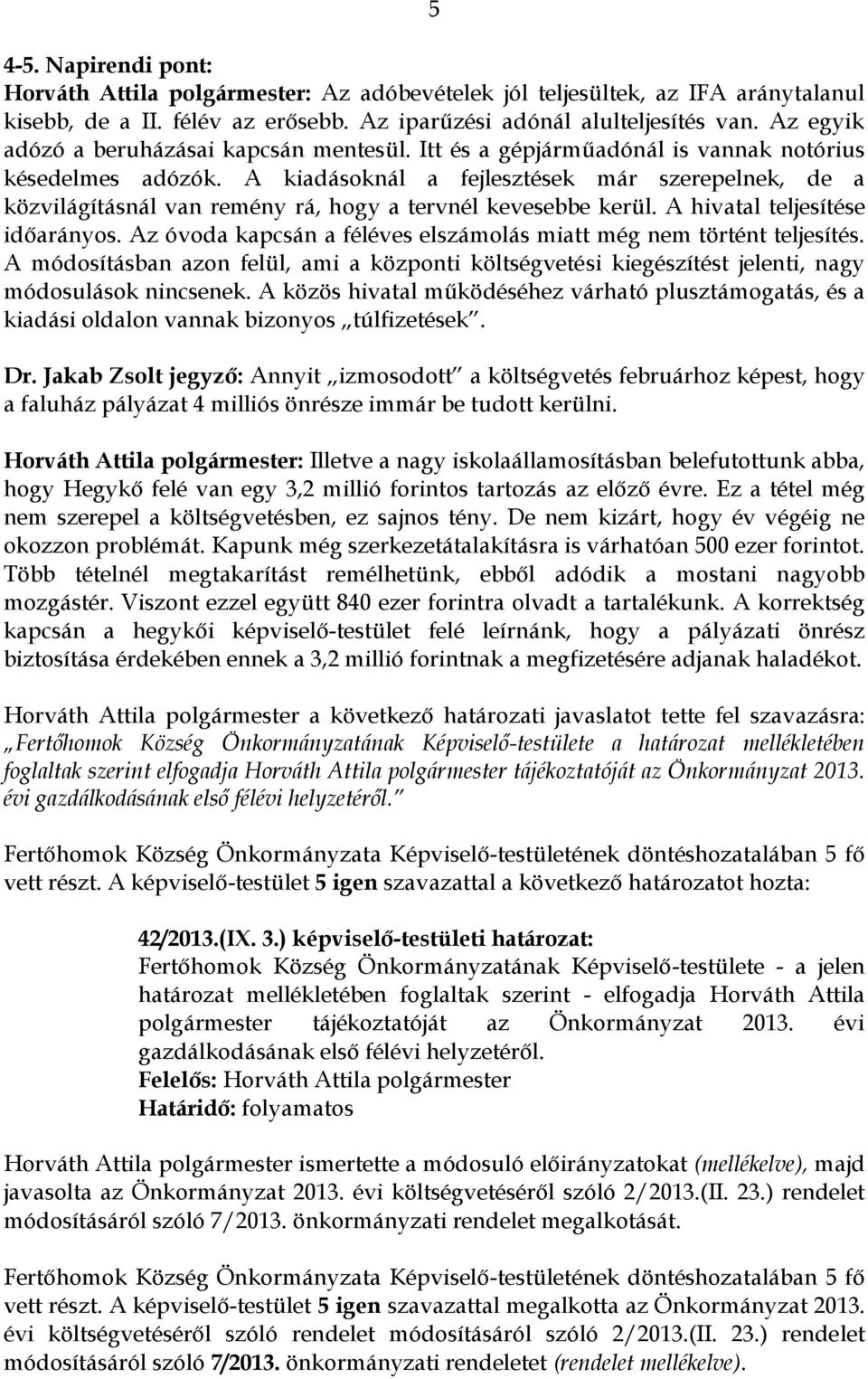 A kiadásoknál a fejlesztések már szerepelnek, de a közvilágításnál van remény rá, hogy a tervnél kevesebbe kerül. A hivatal teljesítése időarányos.