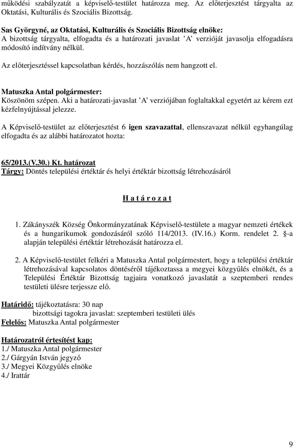 Az előterjesztéssel kapcsolatban kérdés, hozzászólás nem hangzott el. Köszönöm szépen. Aki a határozati-javaslat A verziójában foglaltakkal egyetért az kérem ezt kézfelnyújtással jelezze.