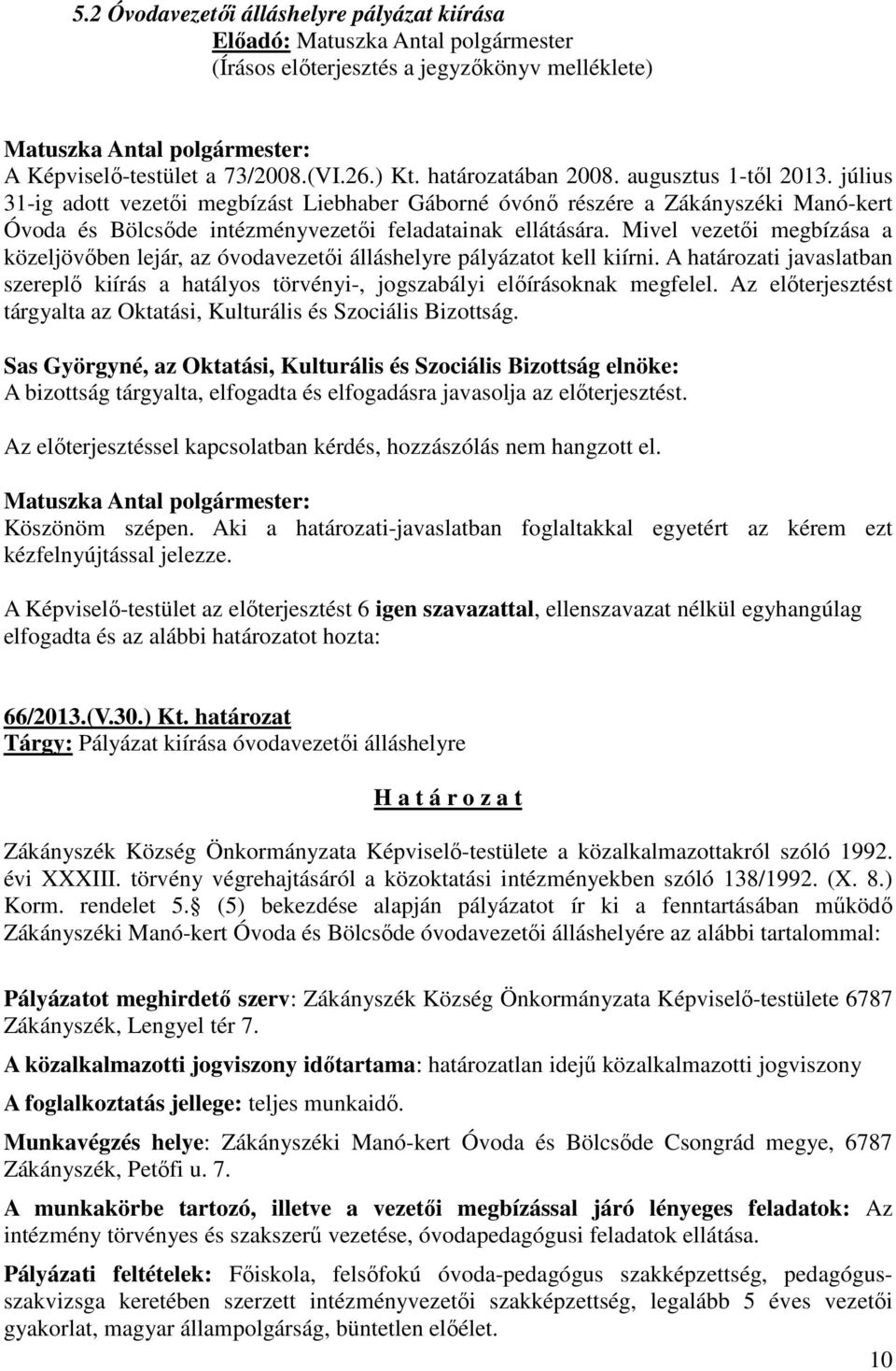 Mivel vezetői megbízása a közeljövőben lejár, az óvodavezetői álláshelyre pályázatot kell kiírni. A határozati javaslatban szereplő kiírás a hatályos törvényi-, jogszabályi előírásoknak megfelel.