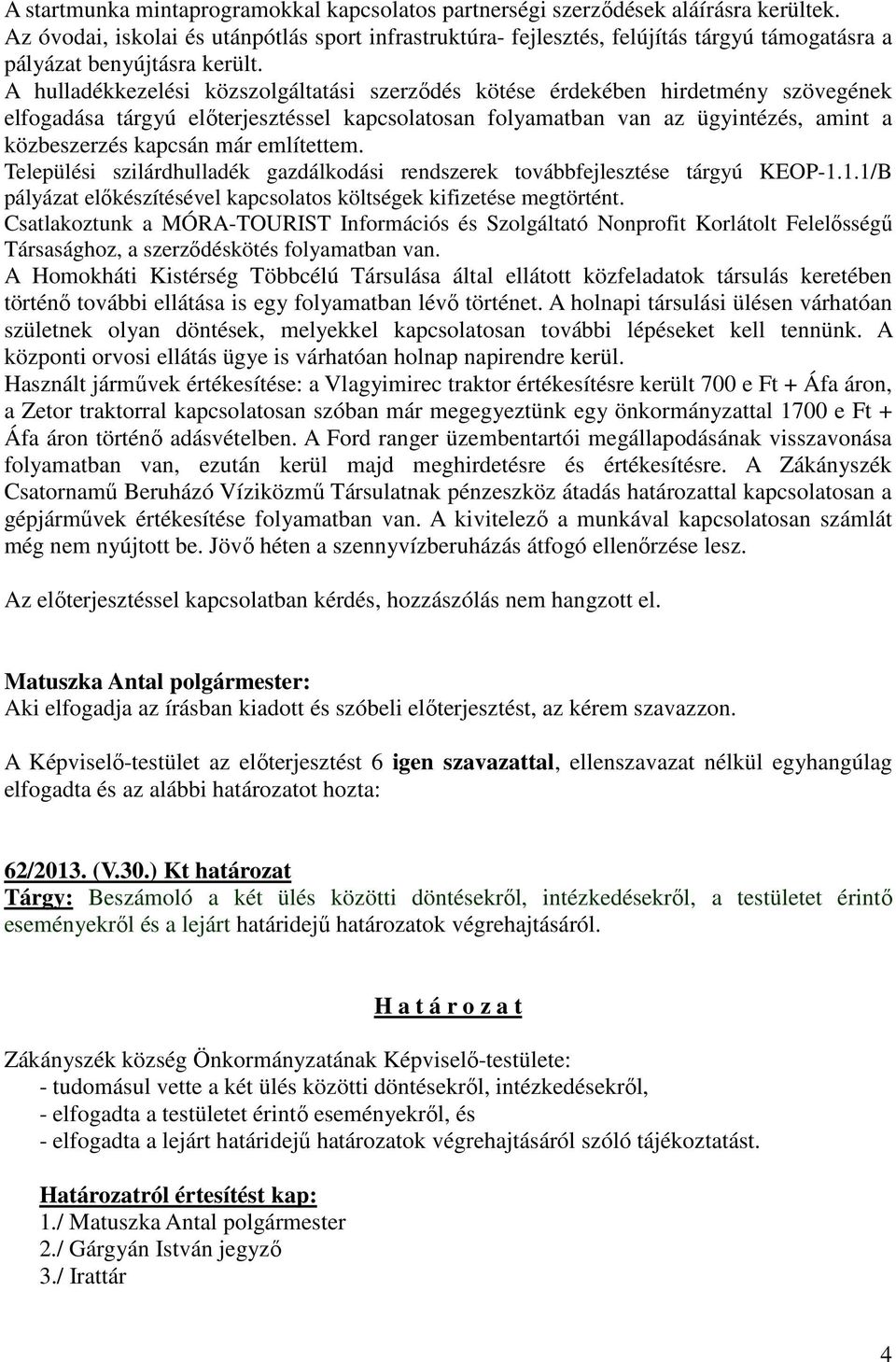 A hulladékkezelési közszolgáltatási szerződés kötése érdekében hirdetmény szövegének elfogadása tárgyú előterjesztéssel kapcsolatosan folyamatban van az ügyintézés, amint a közbeszerzés kapcsán már