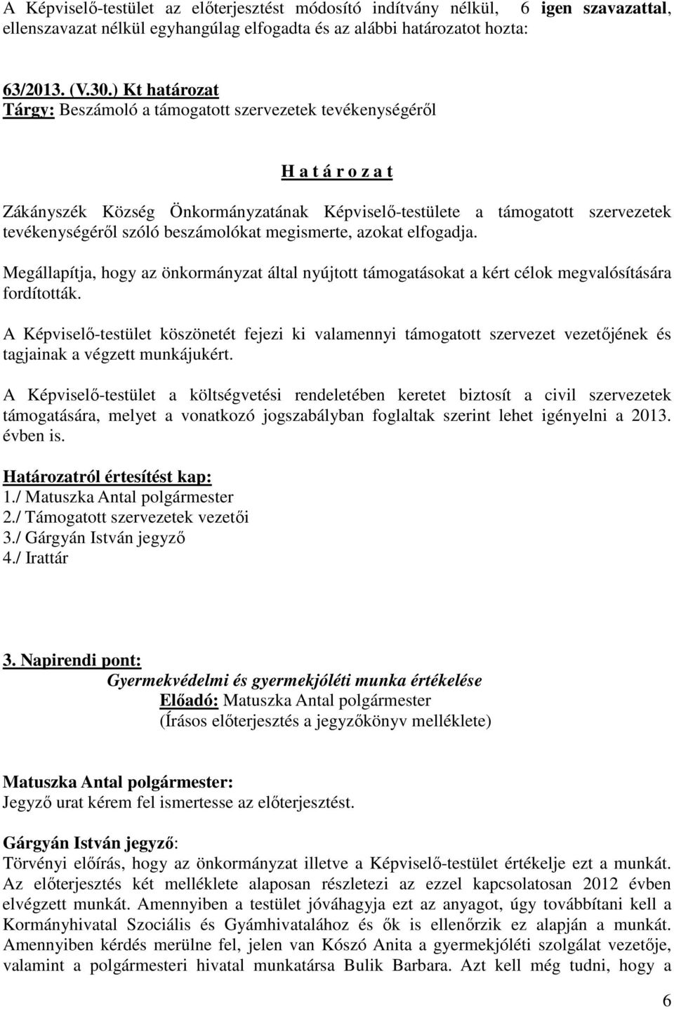 beszámolókat megismerte, azokat elfogadja. Megállapítja, hogy az önkormányzat által nyújtott támogatásokat a kért célok megvalósítására fordították.