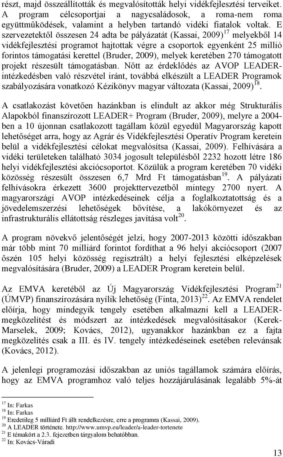 E szervezetektől összesen 24 adta be pályázatát (Kassai, 2009) 17 melyekből 14 vidékfejlesztési programot hajtottak végre a csoportok egyenként 25 millió forintos támogatási kerettel (Bruder, 2009),