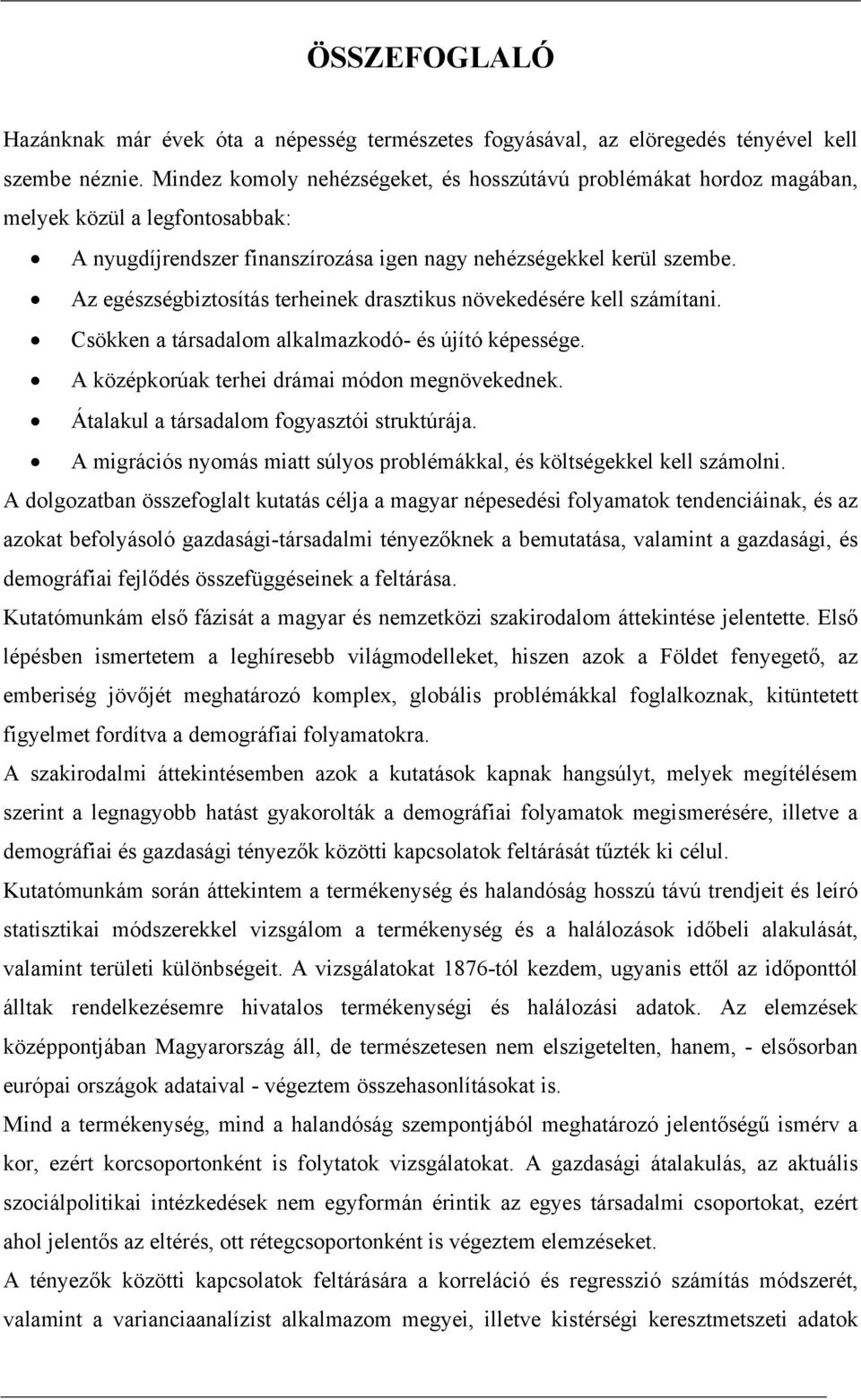 Az egészségbiztosítás terheinek drasztikus növekedésére kell számítani. Csökken a társadalom alkalmazkodó- és újító képessége. A középkorúak terhei drámai módon megnövekednek.