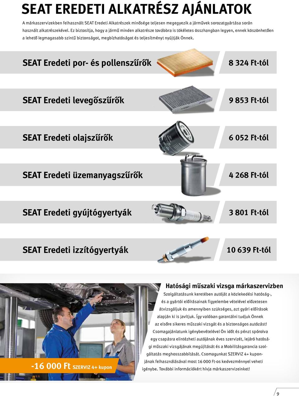 SEAT Eredeti por- és pollenszűrők 8 324 Ft-tól SEAT Eredeti levegőszűrők 9 853 Ft-tól SEAT Eredeti olajszűrők 6 052 Ft-tól SEAT Eredeti üzemanyagszűrők 4 268 Ft-tól SEAT Eredeti gyújtógyertyák 3 801