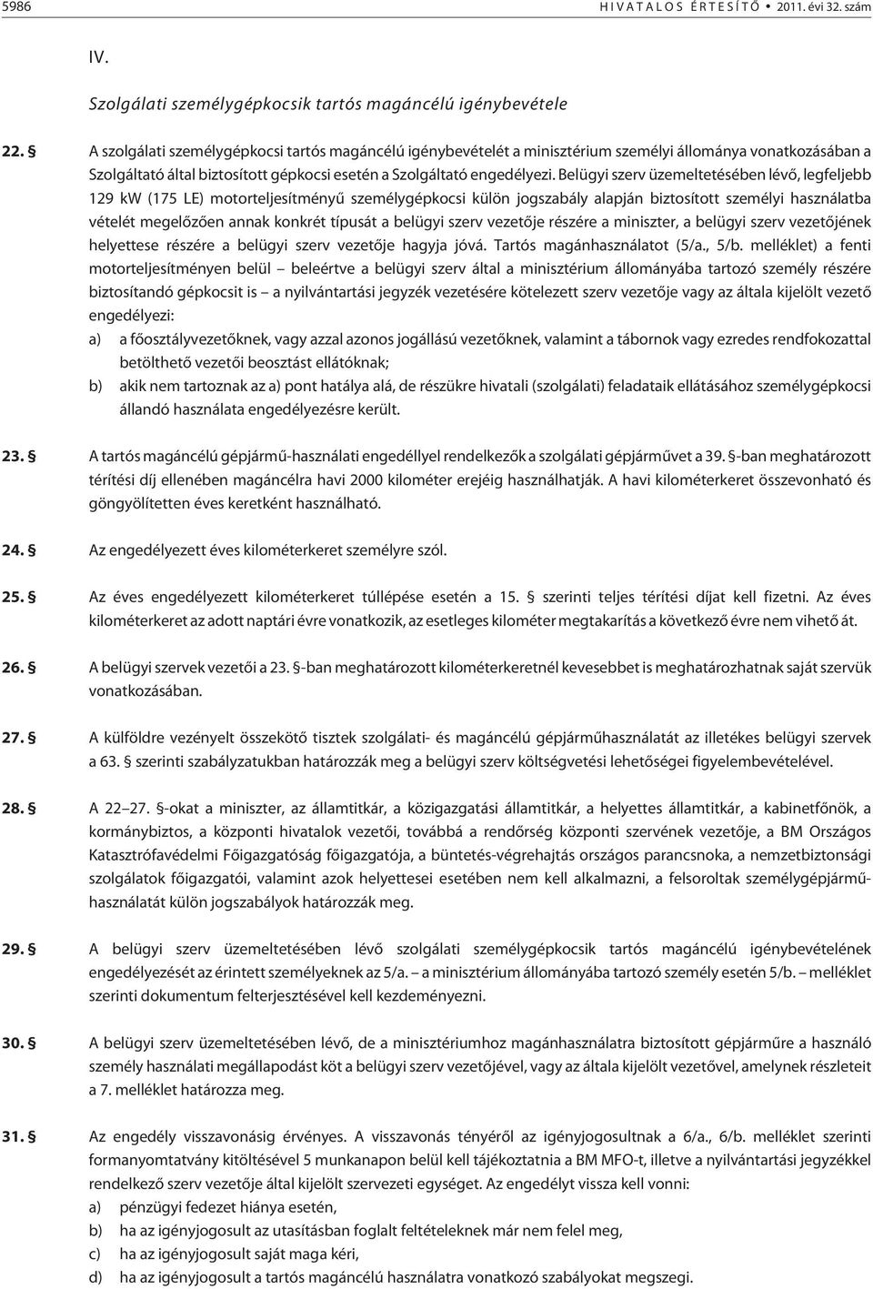 Belügyi szerv üzemeltetésében lévõ, legfeljebb 129 kw (175 LE) motorteljesítményû személygépkocsi külön jogszabály alapján biztosított személyi használatba vételét megelõzõen annak konkrét típusát a