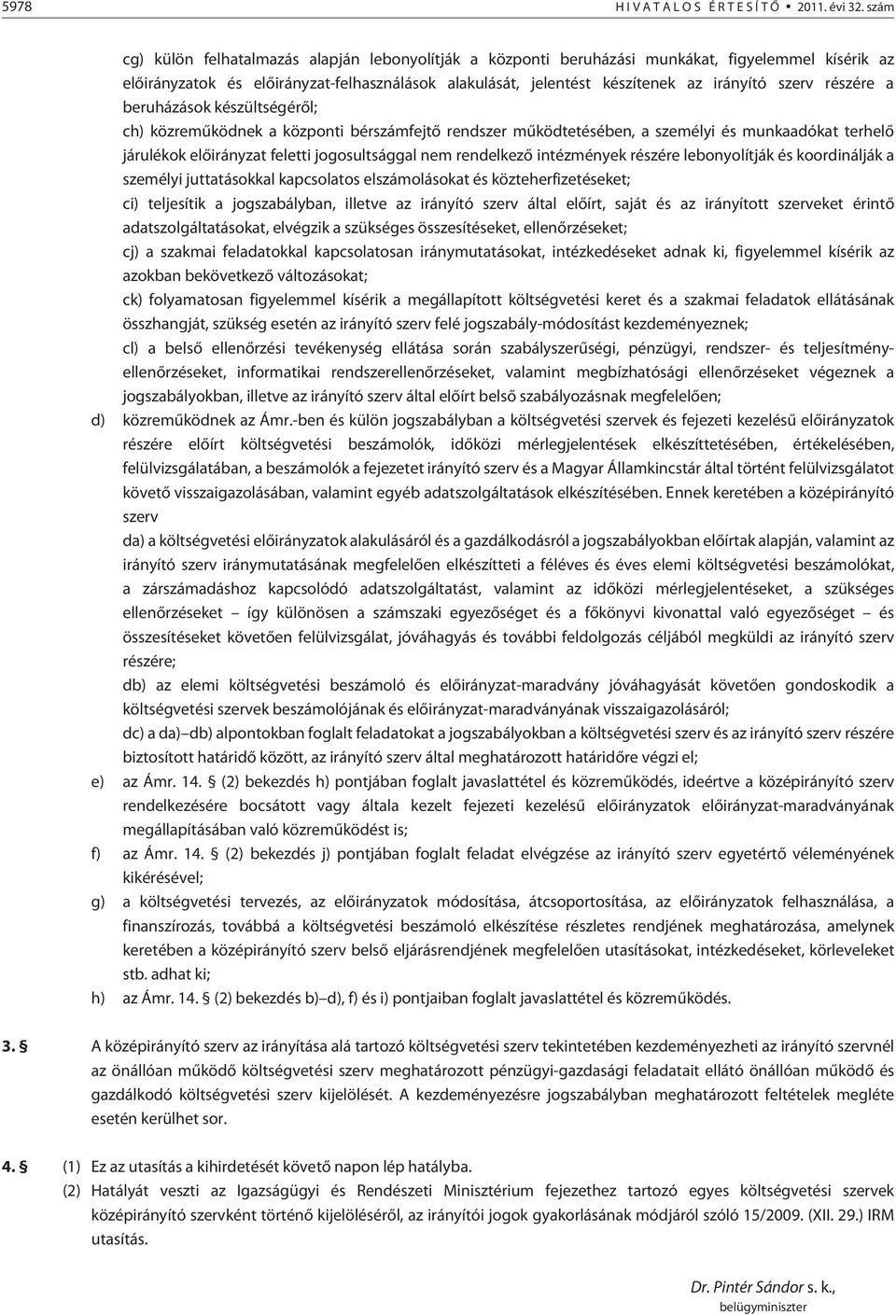 szerv részére a beruházások készültségérõl; ch) közremûködnek a központi bérszámfejtõ rendszer mûködtetésében, a személyi és munkaadókat terhelõ járulékok elõirányzat feletti jogosultsággal nem