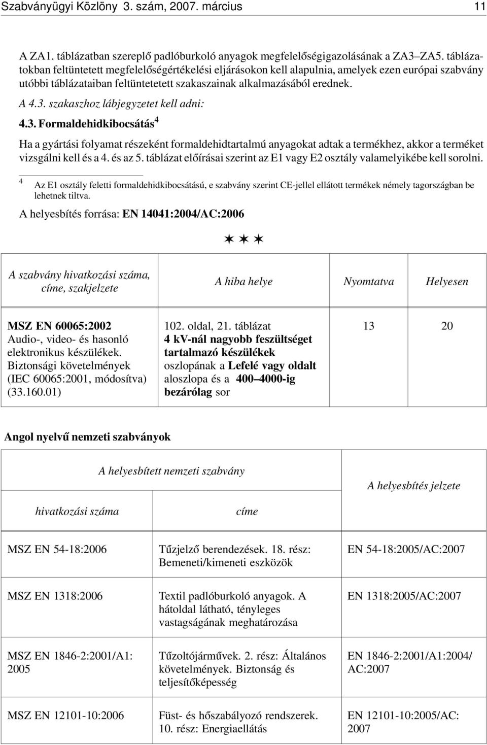 szakaszhoz lábjegyzetet kell adni: 4.3. Formaldehidkibocsátás 4 Ha a gyártási folyamat részeként formaldehidtartalmú anyagokat adtak a termékhez, akkor a terméket vizsgálni kell és a 4. és az 5.