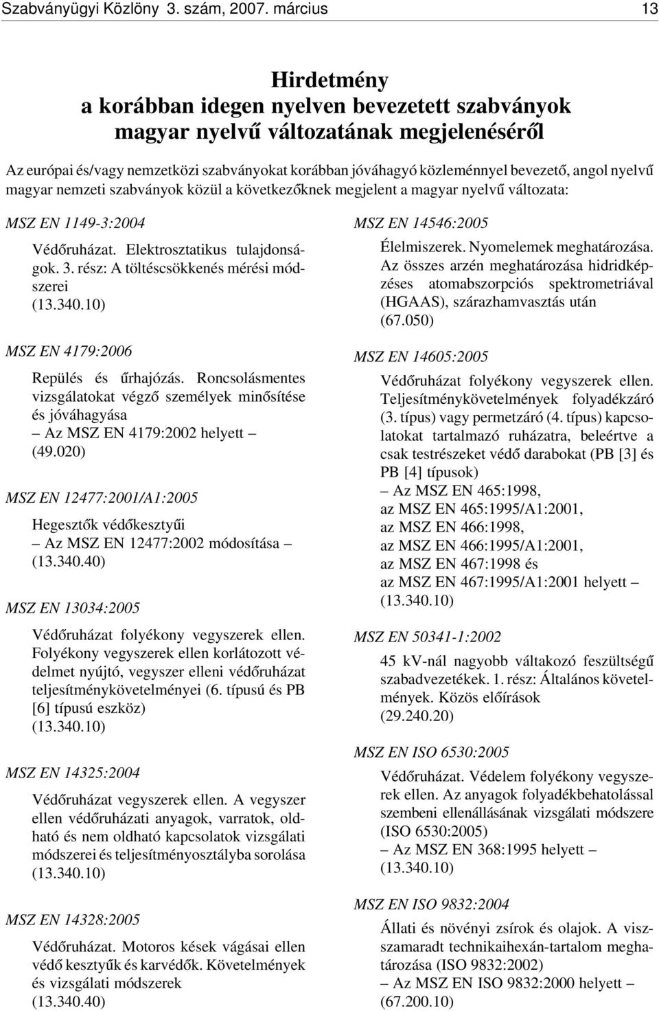 angol nyelv ú magyar nemzeti szabványok közül a következ óknek megjelent a magyar nyelv ú változata: MSZ EN 1149-3:2004 Véd óruházat. Elektrosztatikus tulajdonságok. 3.