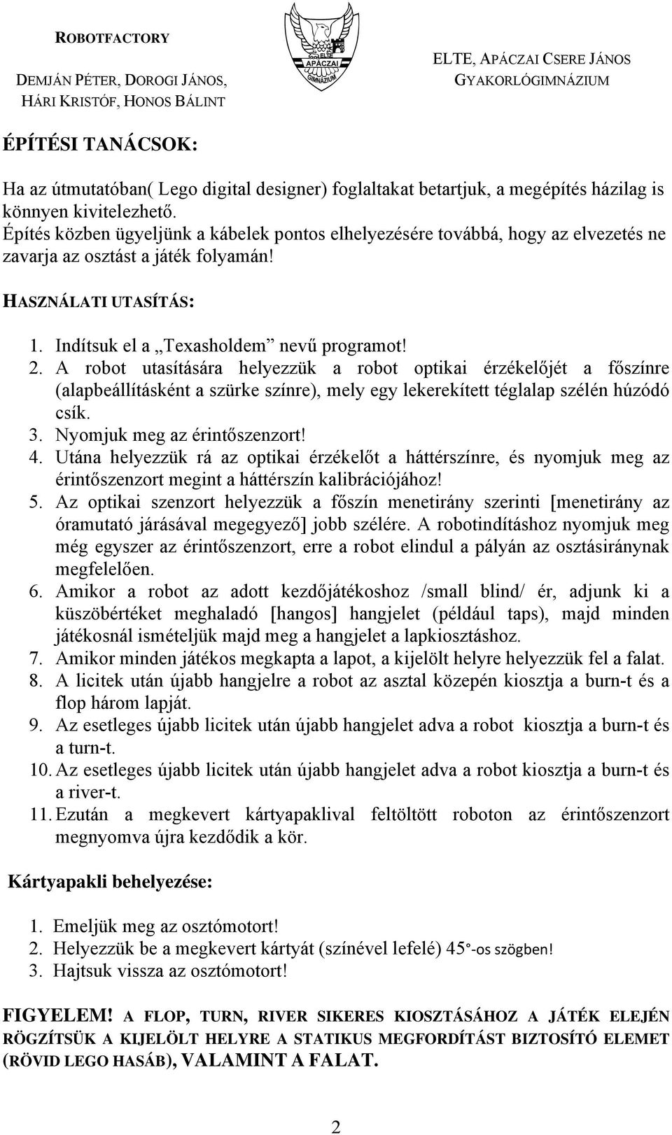 A robot utasítására helyezzük a robot optikai érzékelőjét a főszínre (alapbeállításként a szürke színre), mely egy lekerekített téglalap szélén húzódó csík. 3. Nyomjuk meg az érintőszenzort! 4.