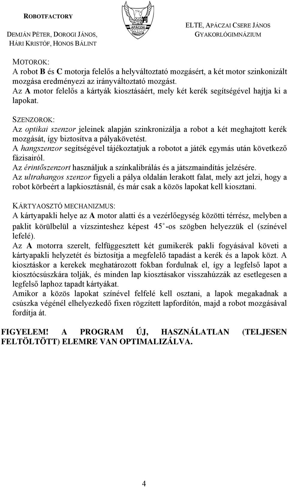 SZENZOROK: Az optikai szenzor jeleinek alapján szinkronizálja a robot a két meghajtott kerék mozgását, így biztosítva a pályakövetést.