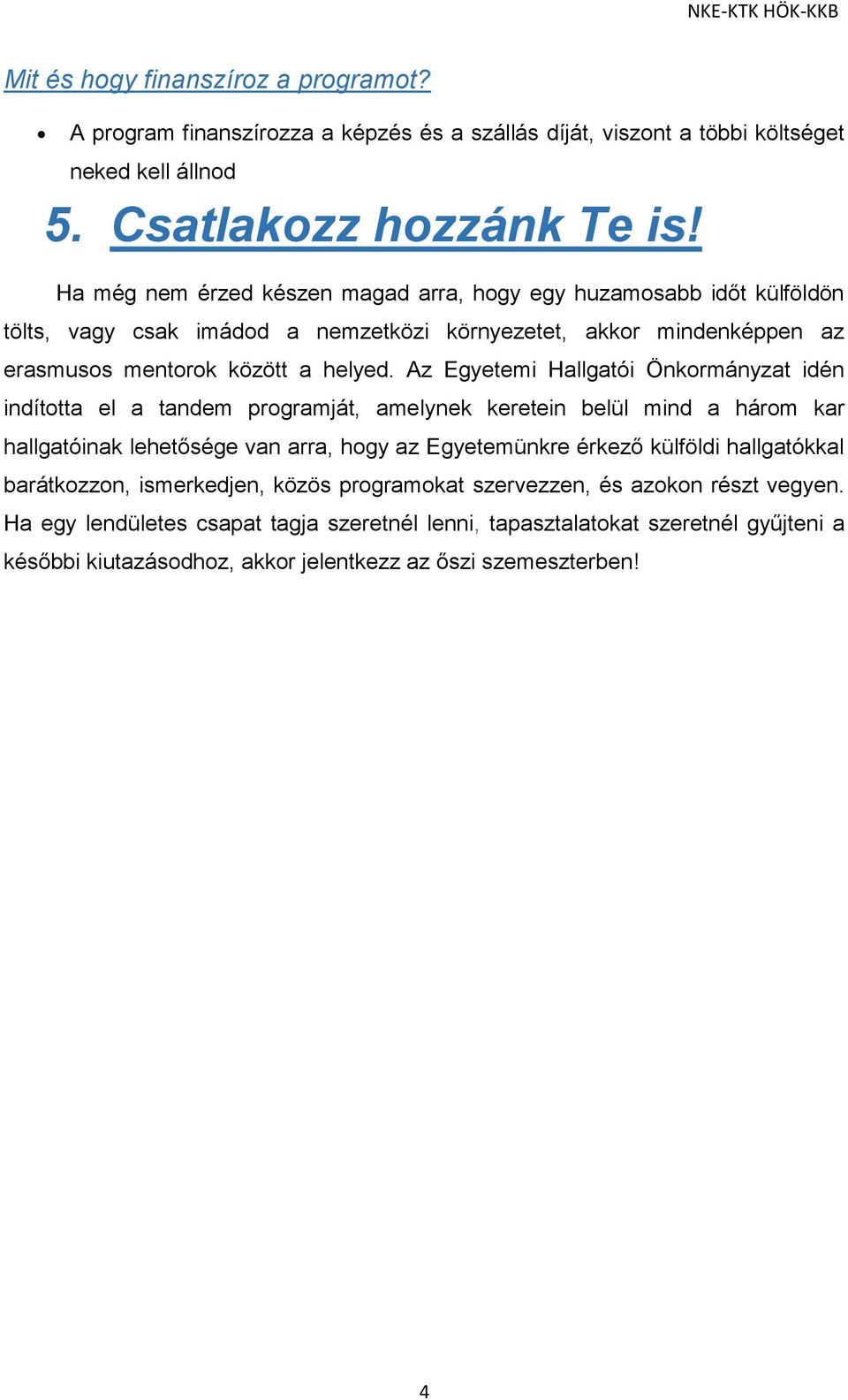 Az Egyetemi Hallgatói Önkormányzat idén indította el a tandem programját, amelynek keretein belül mind a három kar hallgatóinak lehetősége van arra, hogy az Egyetemünkre érkező külföldi