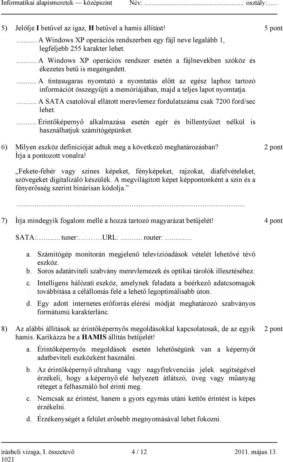 ... A tintasugaras nyomtató a nyomtatás előtt az egész laphoz tartozó információt összegyűjti a memóriájában, majd a teljes lapot nyomtatja.