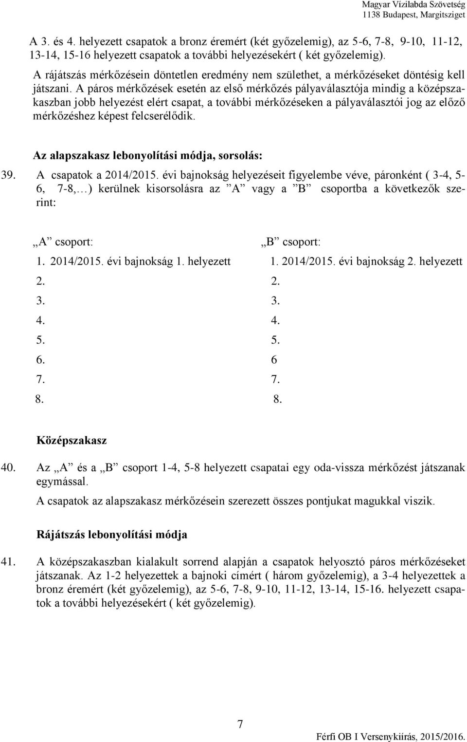 A páros mérkőzések esetén az első mérkőzés pályaválasztója mindig a középszakaszban jobb helyezést elért csapat, a további mérkőzéseken a pályaválasztói jog az előző mérkőzéshez képest felcserélődik.