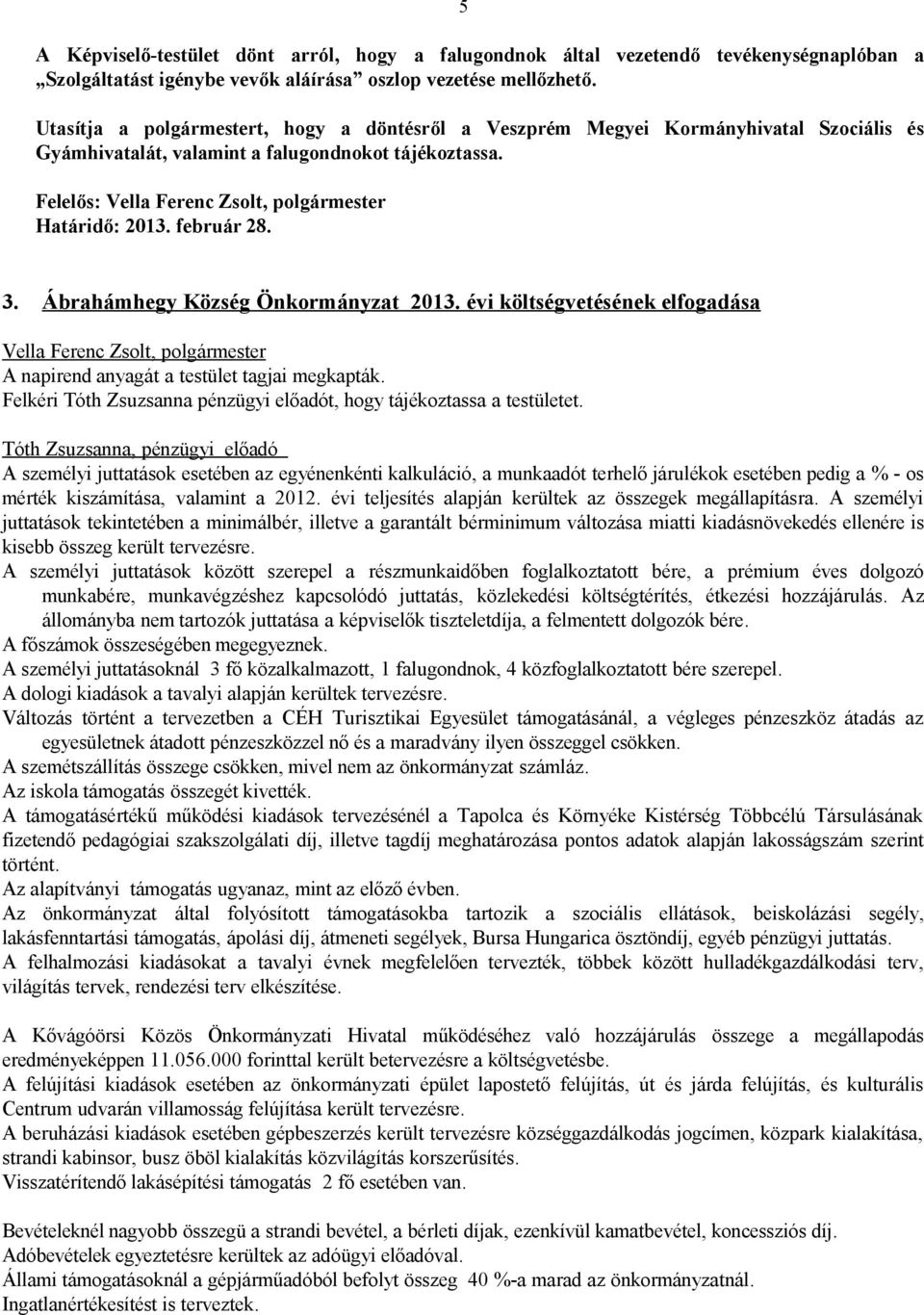 Ábrahámhegy Község Önkormányzat 2013. évi költségvetésének elfogadása A napirend anyagát a testület tagjai megkapták. Felkéri Tóth Zsuzsanna pénzügyi előadót, hogy tájékoztassa a testületet.