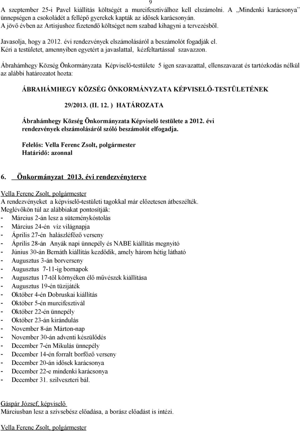 ) HATÁROZATA Ábrahámhegy Község Önkormányzata Képviselő testülete a 2012. évi rendezvények elszámolásáról szóló beszámolót elfogadja. Felelős: 6. Önkormányzat 2013.