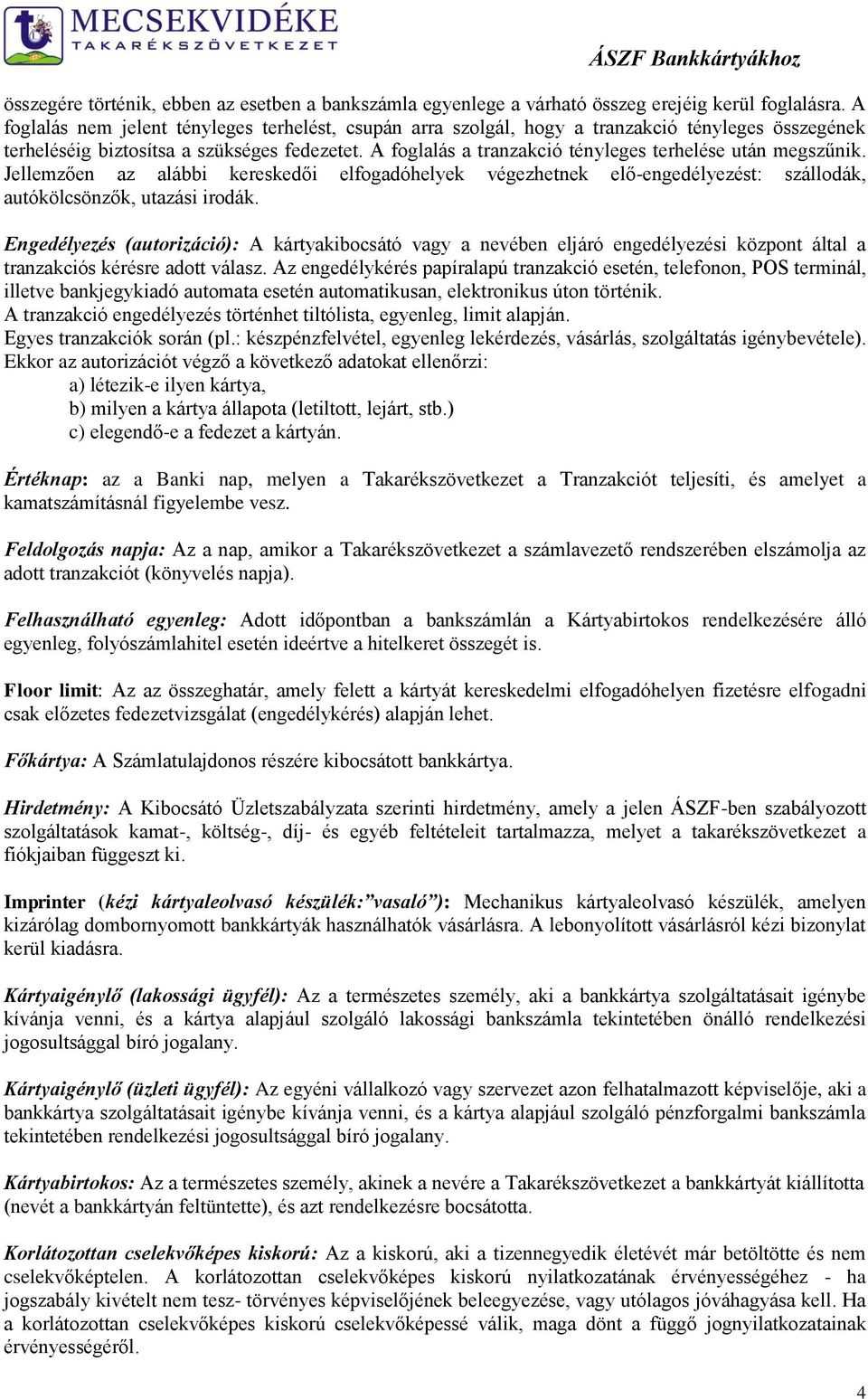 A foglalás a tranzakció tényleges terhelése után megszűnik. Jellemzően az alábbi kereskedői elfogadóhelyek végezhetnek elő-engedélyezést: szállodák, autókölcsönzők, utazási irodák.