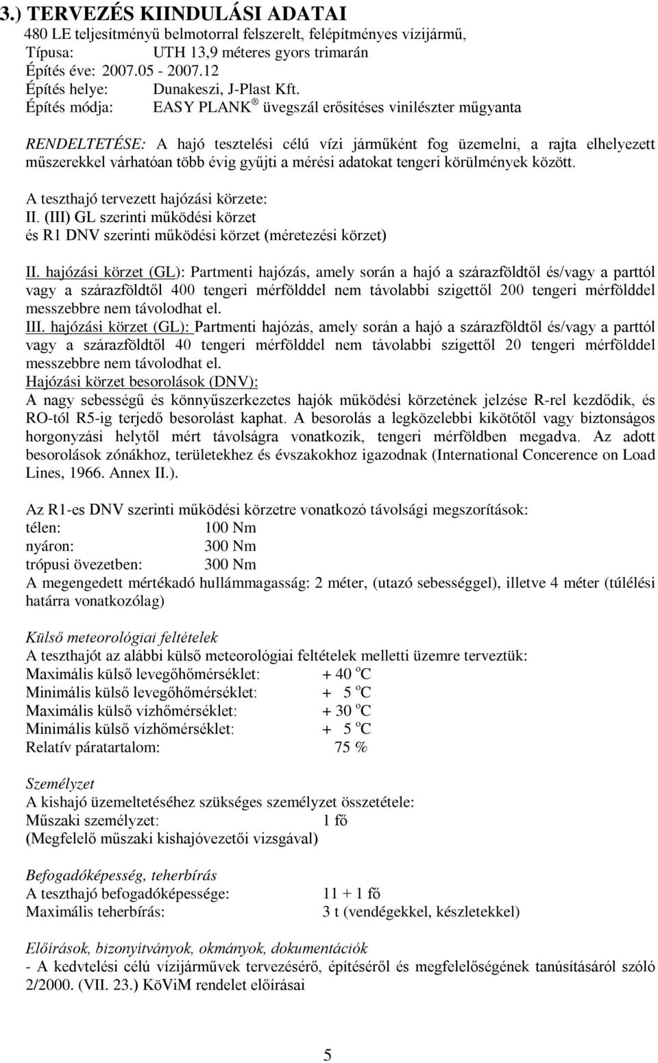 Építés módja: EASY PLANK üvegszál erősítéses vinilészter műgyanta RENDELTETÉSE: A hajó tesztelési célú vízi járműként fog üzemelni, a rajta elhelyezett műszerekkel várhatóan több évig gyűjti a mérési