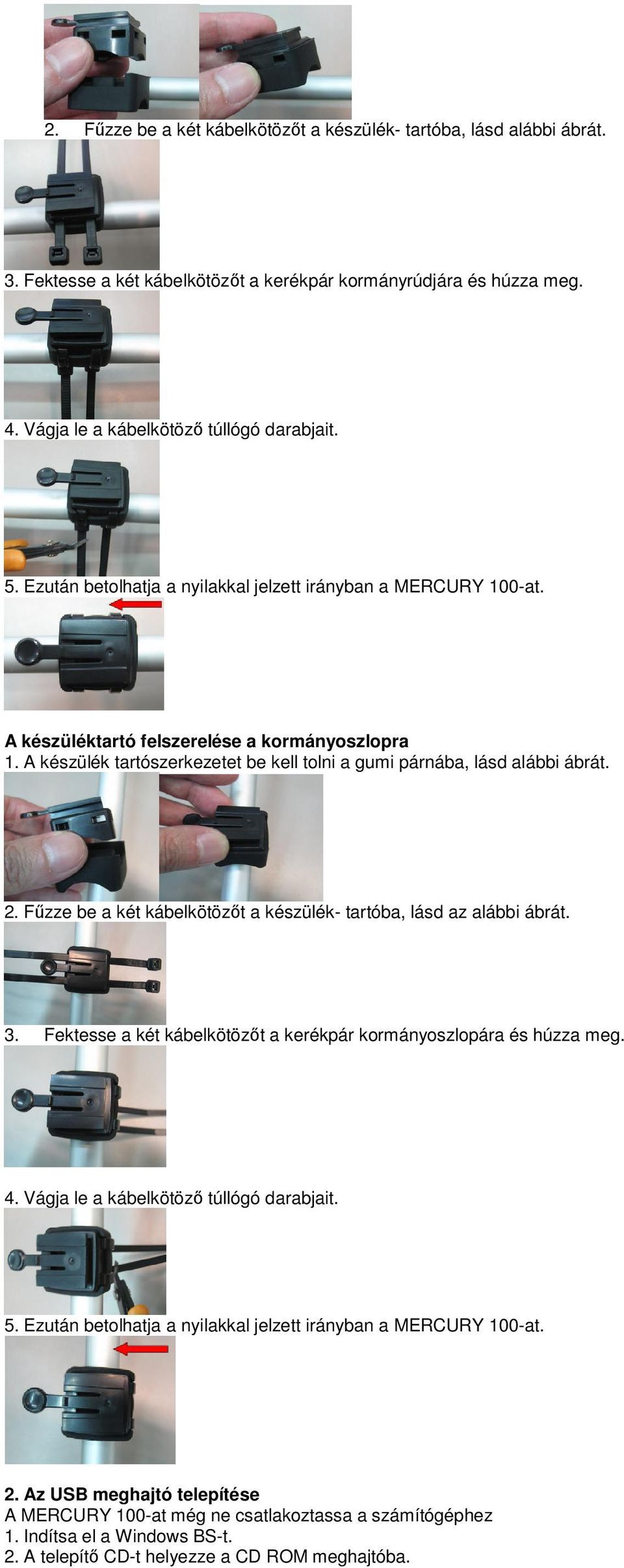 Fűzze be a két kábelkötözőt a készülék- tartóba, lásd az alábbi ábrát. 3. Fektesse a két kábelkötözőt a kerékpár kormányoszlopára és húzza meg. 4. Vágja le a kábelkötöző túllógó darabjait. 5.