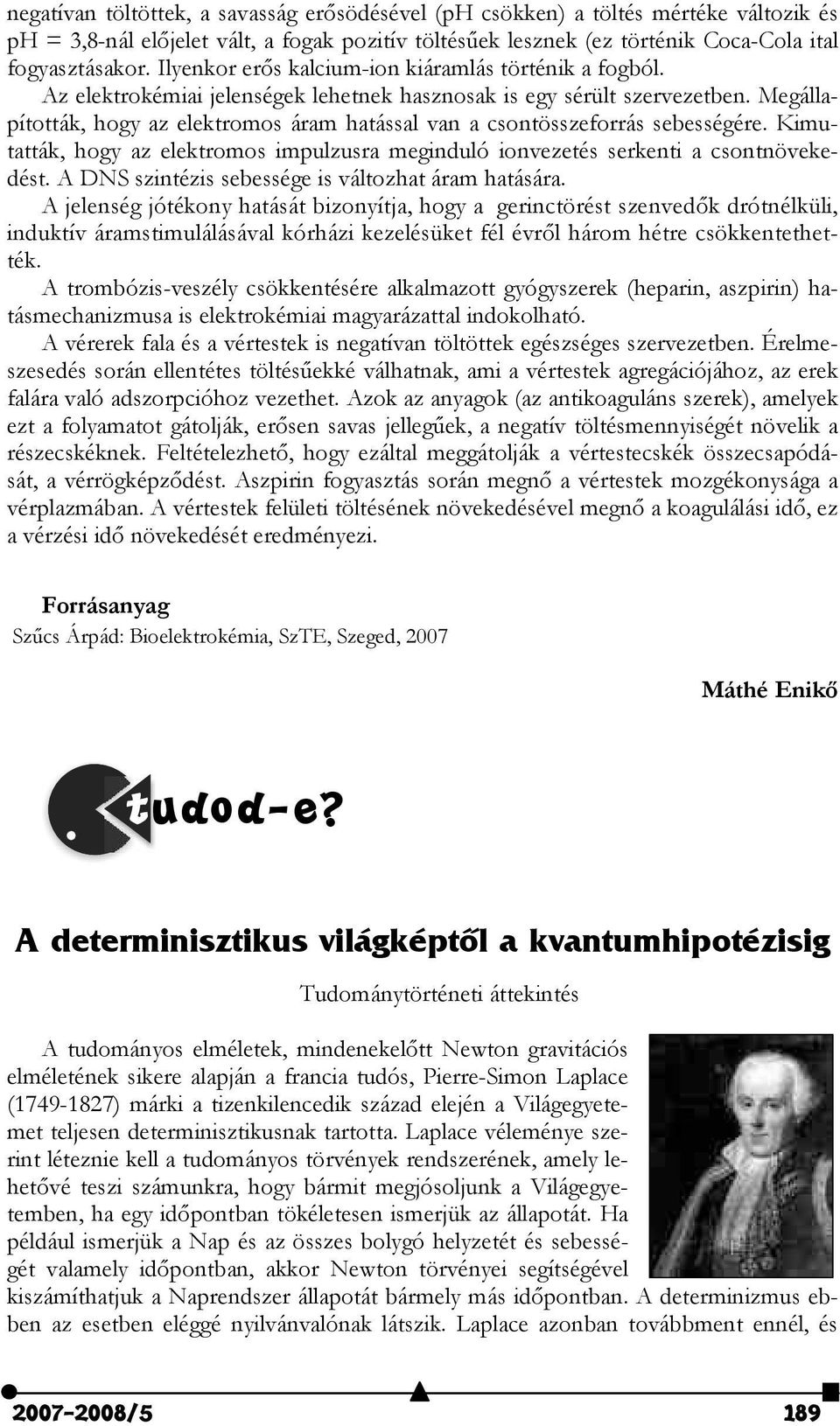 Megállapították, hogy az elektromos áram hatással van a csontösszeforrás sebességére. Kimutatták, hogy az elektromos impulzusra meginduló ionvezetés serkenti a csontnövekedést.