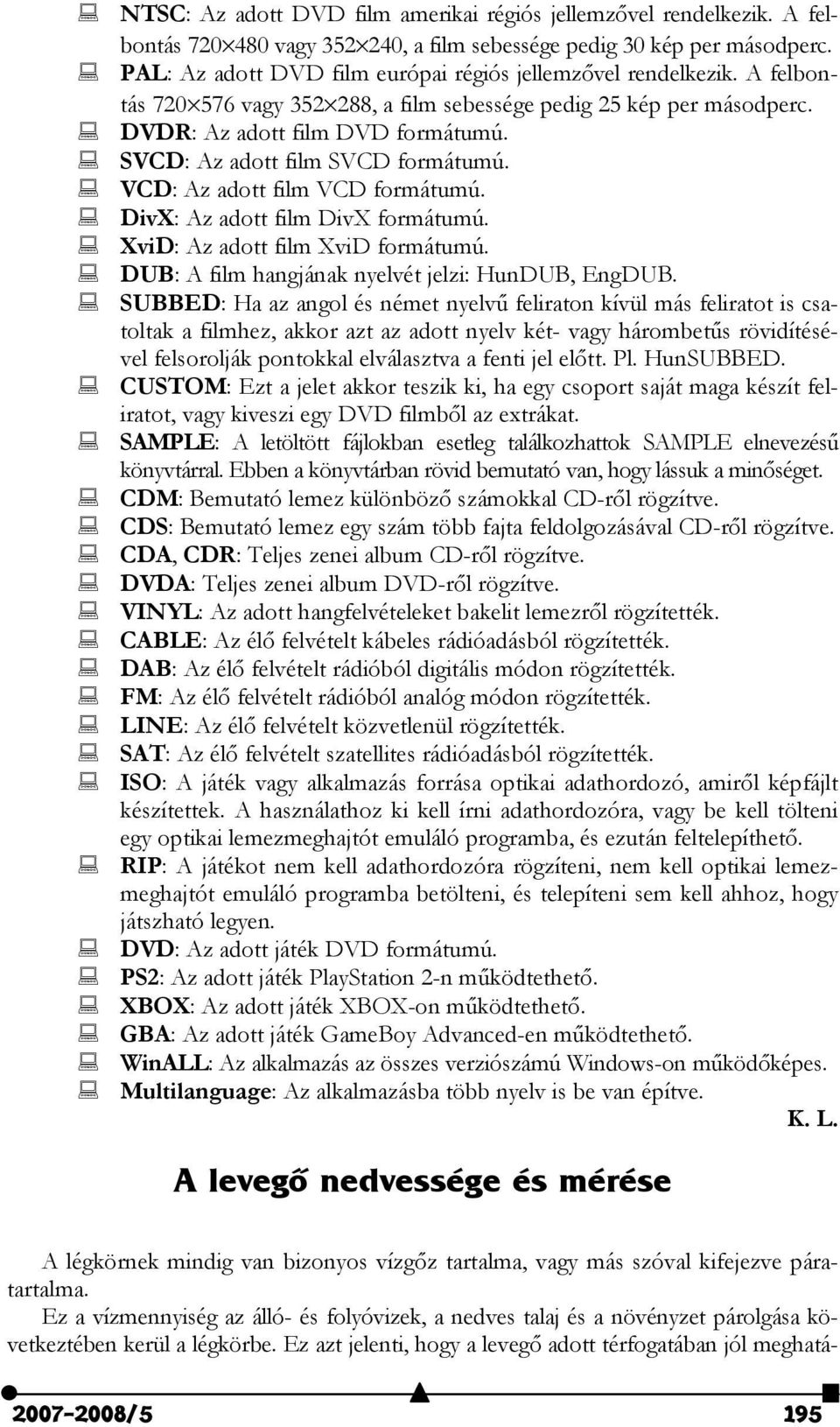 SVCD: Az adott film SVCD formátumú. VCD: Az adott film VCD formátumú. DivX: Az adott film DivX formátumú. XviD: Az adott film XviD formátumú. DUB: A film hangjának nyelvét jelzi: HunDUB, EngDUB.