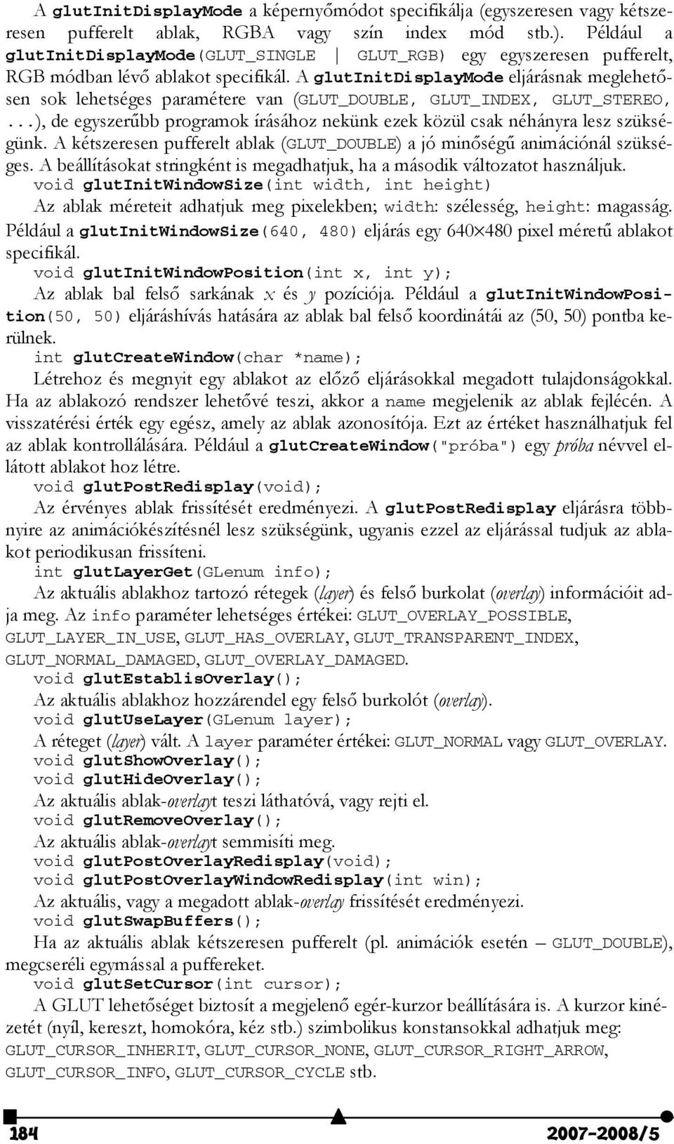 A glutinitdisplaymode eljárásnak meglehetősen sok lehetséges paramétere van (GLUT_DOUBLE, GLUT_INDEX, GLUT_STEREO,...), de egyszerűbb programok írásához nekünk ezek közül csak néhányra lesz szükségünk.