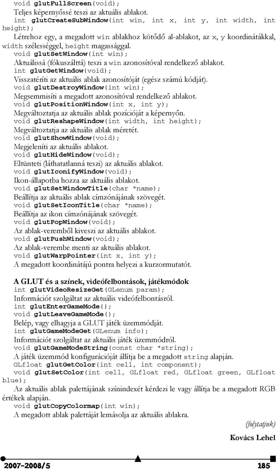 void glutsetwindow(int win); Aktuálissá (fókuszálttá) teszi a win azonosítóval rendelkező ablakot. int glutgetwindow(void); Visszatéríti az aktuális ablak azonosítóját (egész számú kódját).