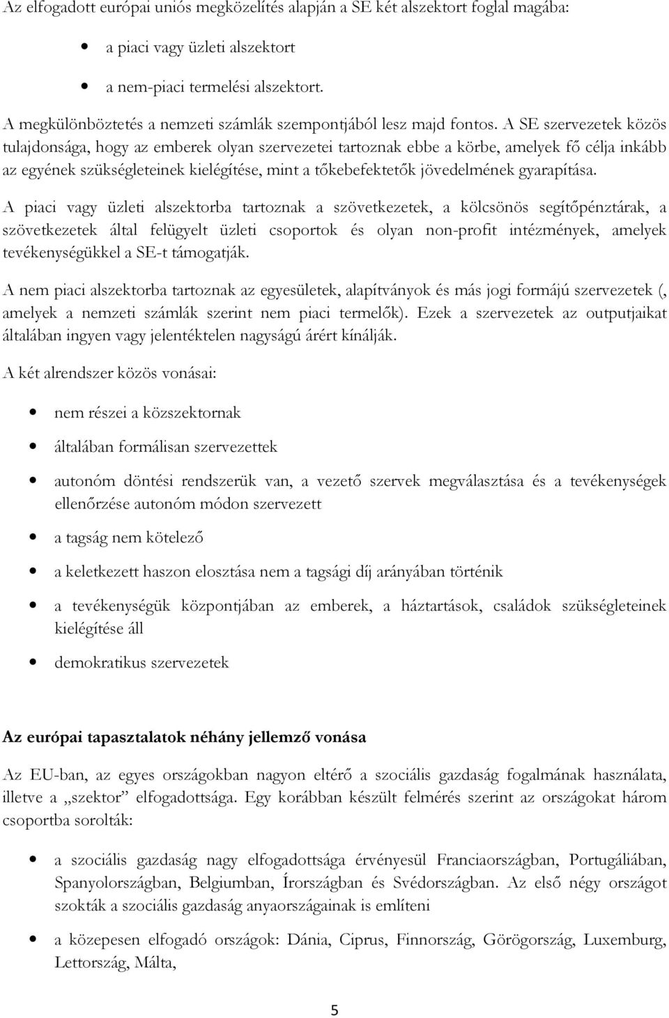 A SE szervezetek közös tulajdonsága, hogy az emberek olyan szervezetei tartoznak ebbe a körbe, amelyek fő célja inkább az egyének szükségleteinek kielégítése, mint a tőkebefektetők jövedelmének