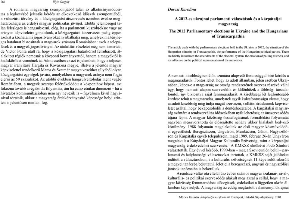 Előbbi jelentőségét talán felesleges is hangsúlyozni, elég, ha a parlamenti küszöb(ök)re vagy az arányos képviseletre gondolunk, a közigazgatási átszervezés pedig éppen azokat a közhatalmi