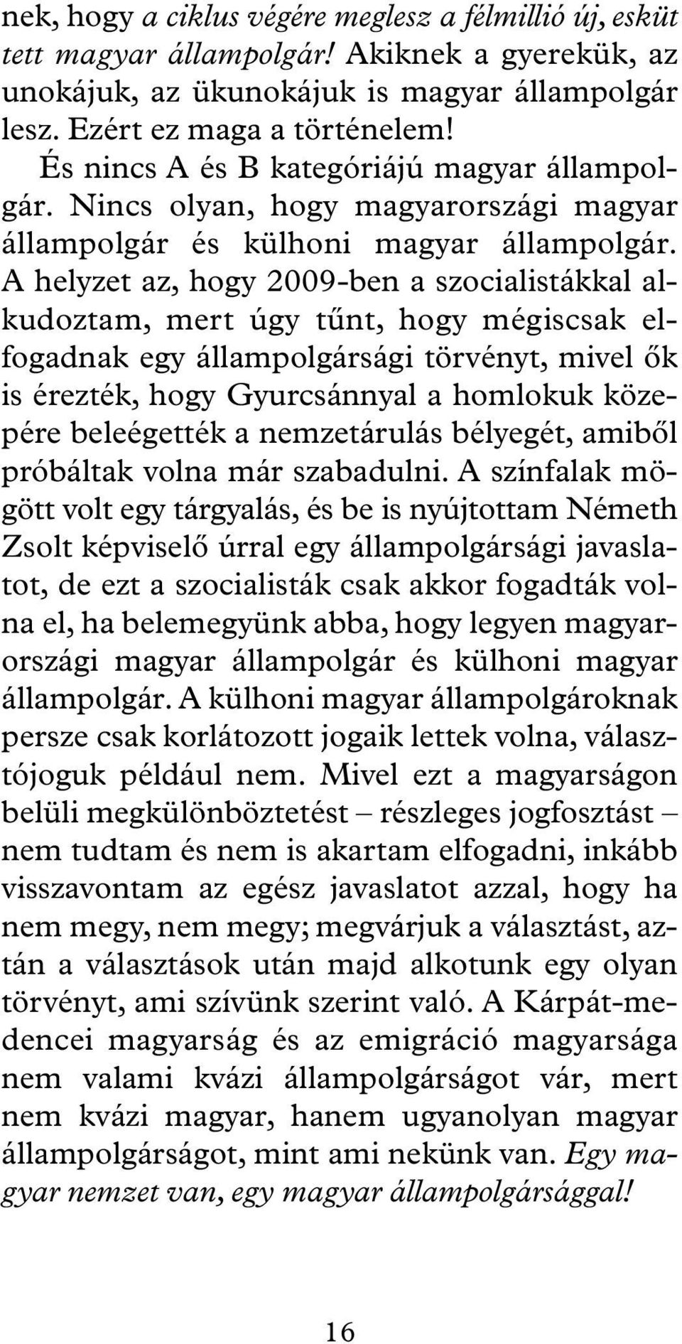 A helyzet az, hogy 2009-ben a szocialistákkal alkudoztam, mert úgy tûnt, hogy mégiscsak elfogadnak egy állampolgársági törvényt, mivel ôk is érezték, hogy Gyurcsánnyal a homlokuk közepére beleégették