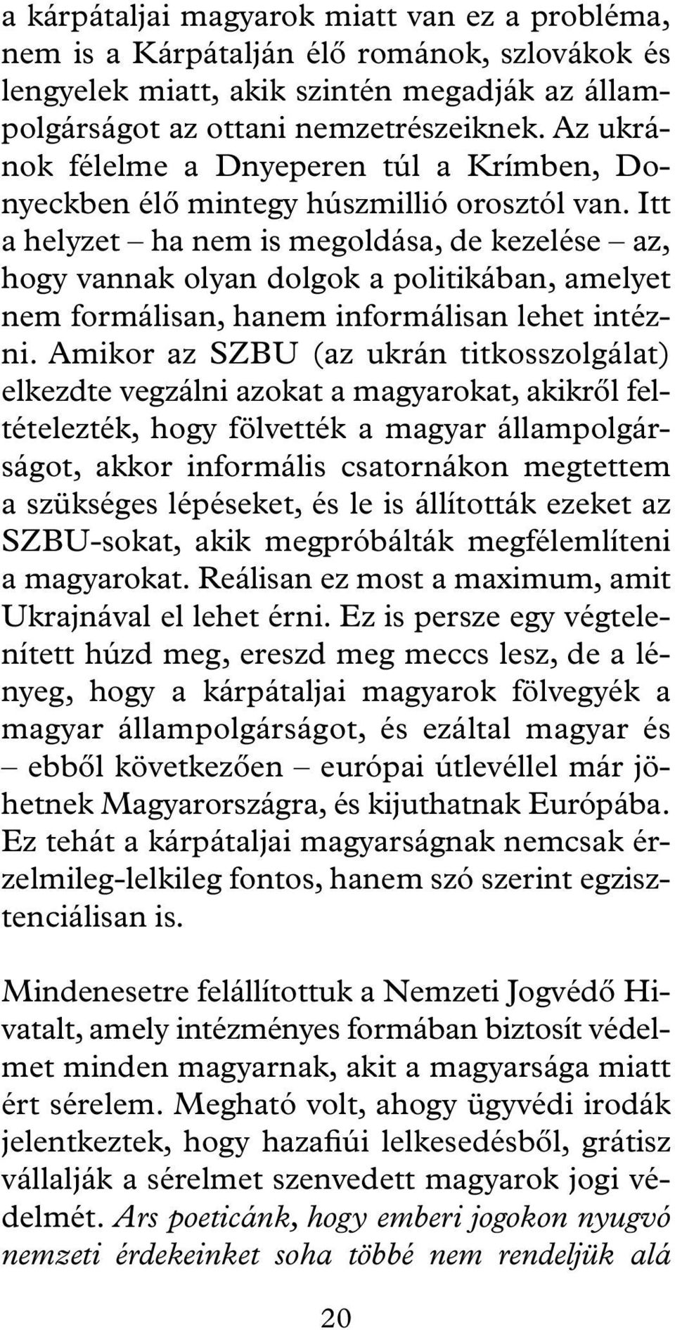 Itt a helyzet ha nem is megoldása, de kezelése az, hogy vannak olyan dolgok a politikában, amelyet nem formálisan, hanem informálisan lehet intézni.