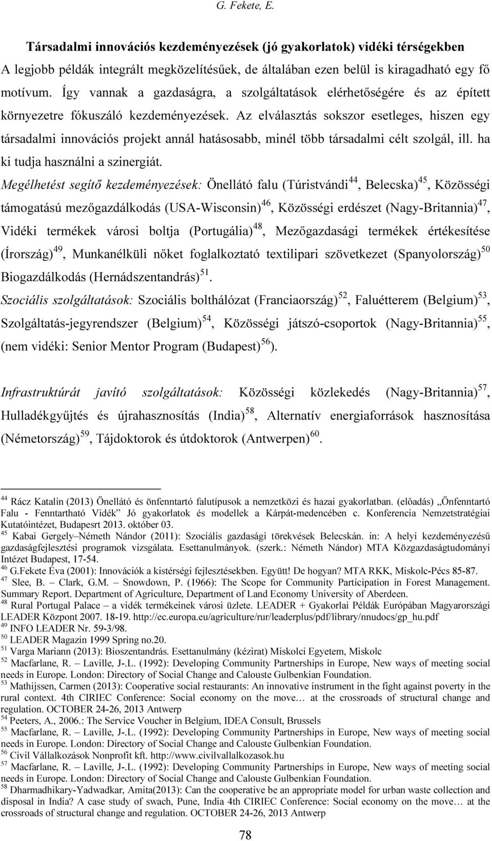 Az elválasztás sokszor esetleges, hiszen egy társadalmi innovációs projekt annál hatásosabb, minél több társadalmi célt szolgál, ill. ha ki tudja használni a szinergiát.