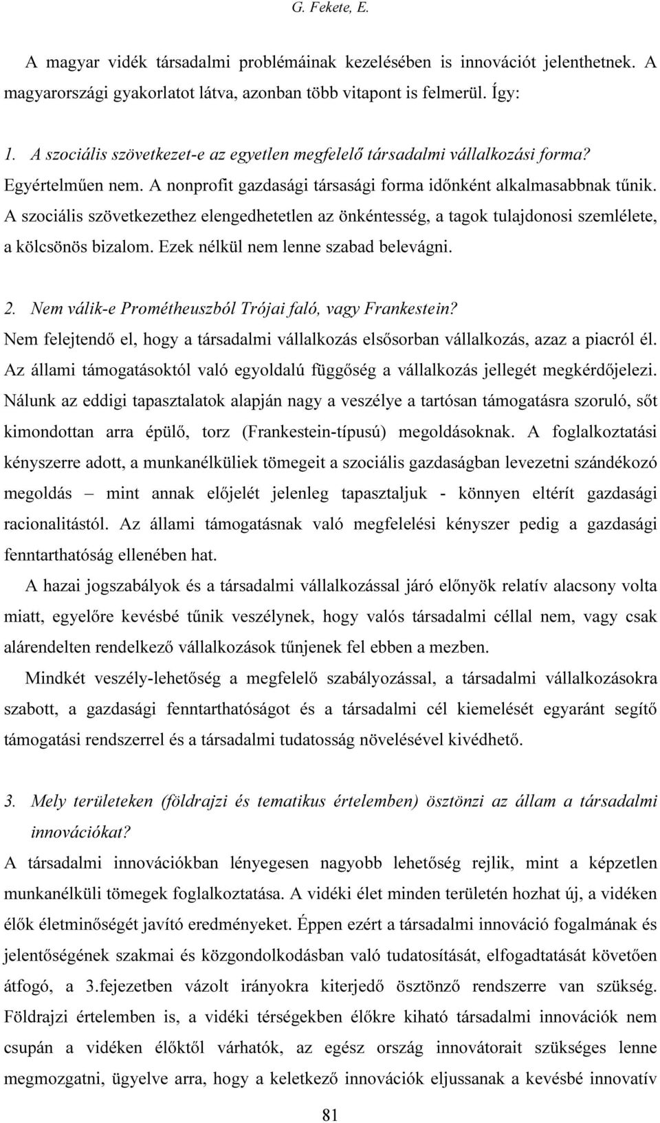 A szociális szövetkezethez elengedhetetlen az önkéntesség, a tagok tulajdonosi szemlélete, a kölcsönös bizalom. Ezek nélkül nem lenne szabad belevágni. 2.