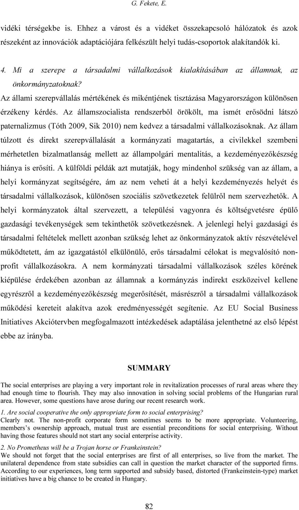 Az államszocialista rendszerből örökölt, ma ismét erősödni látszó paternalizmus (Tóth 2009, Sik 2010) nem kedvez a társadalmi vállalkozásoknak.