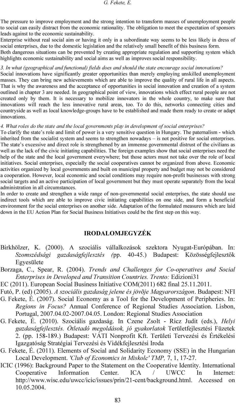 Enterprise without real social aim or having it only in a subordinate way seems to be less likely in dress of social enterprises, due to the domestic legislation and the relatively small benefit of